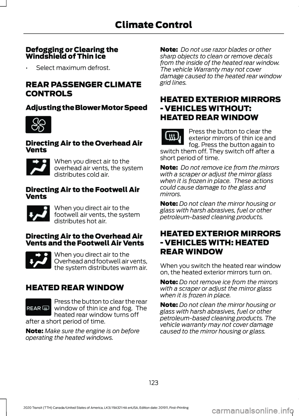 FORD TRANSIT 2020 Owners Manual Defogging or Clearing the
Windshield of Thin Ice
•
Select maximum defrost.
REAR PASSENGER CLIMATE
CONTROLS
Adjusting the Blower Motor Speed Directing Air to the Overhead Air
Vents
When you direct ai FORD TRANSIT 2020 Owners Manual Defogging or Clearing the
Windshield of Thin Ice
•
Select maximum defrost.
REAR PASSENGER CLIMATE
CONTROLS
Adjusting the Blower Motor Speed Directing Air to the Overhead Air
Vents
When you direct ai