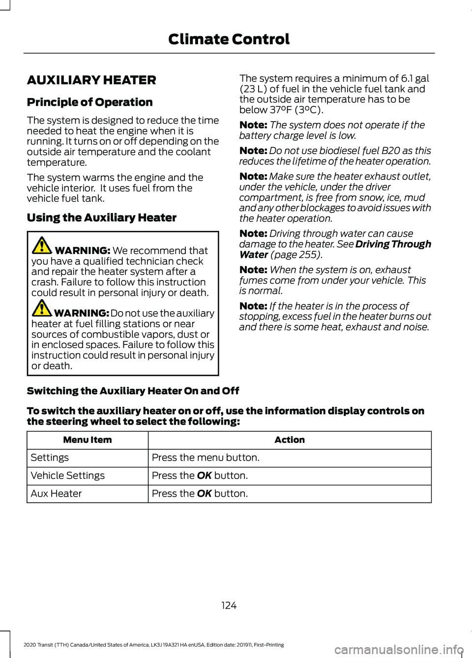 FORD TRANSIT 2020 Owners Manual AUXILIARY HEATER
Principle of Operation
The system is designed to reduce the time
needed to heat the engine when it is
running. It turns on or off depending on the
outside air temperature and the cool FORD TRANSIT 2020 Owners Manual AUXILIARY HEATER
Principle of Operation
The system is designed to reduce the time
needed to heat the engine when it is
running. It turns on or off depending on the
outside air temperature and the cool