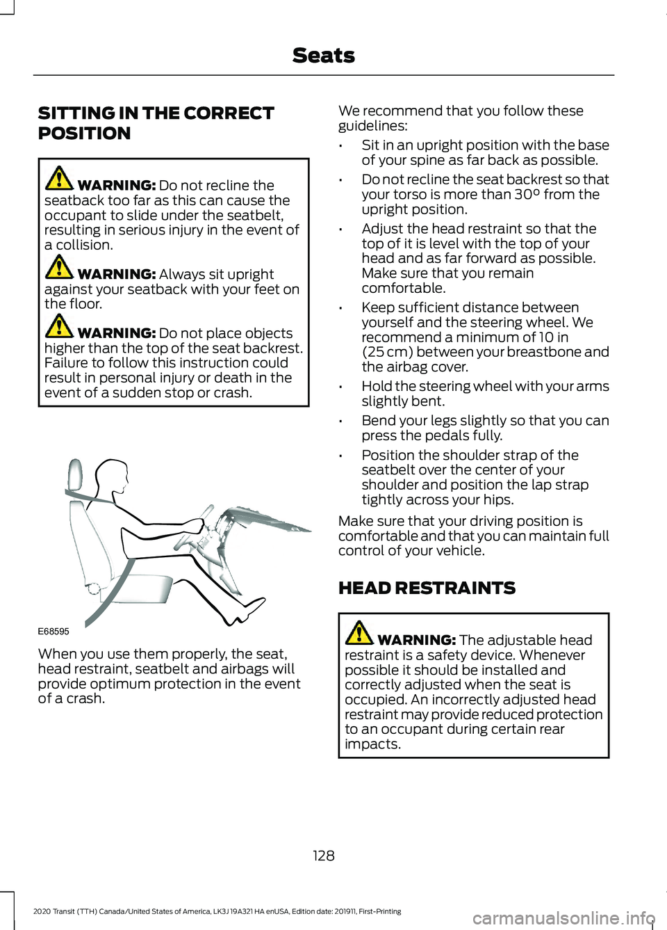 FORD TRANSIT 2020 Owners Manual SITTING IN THE CORRECT
POSITION
WARNING: Do not recline the
seatback too far as this can cause the
occupant to slide under the seatbelt,
resulting in serious injury in the event of
a collision. WARNIN FORD TRANSIT 2020 Owners Manual SITTING IN THE CORRECT
POSITION
WARNING: Do not recline the
seatback too far as this can cause the
occupant to slide under the seatbelt,
resulting in serious injury in the event of
a collision. WARNIN