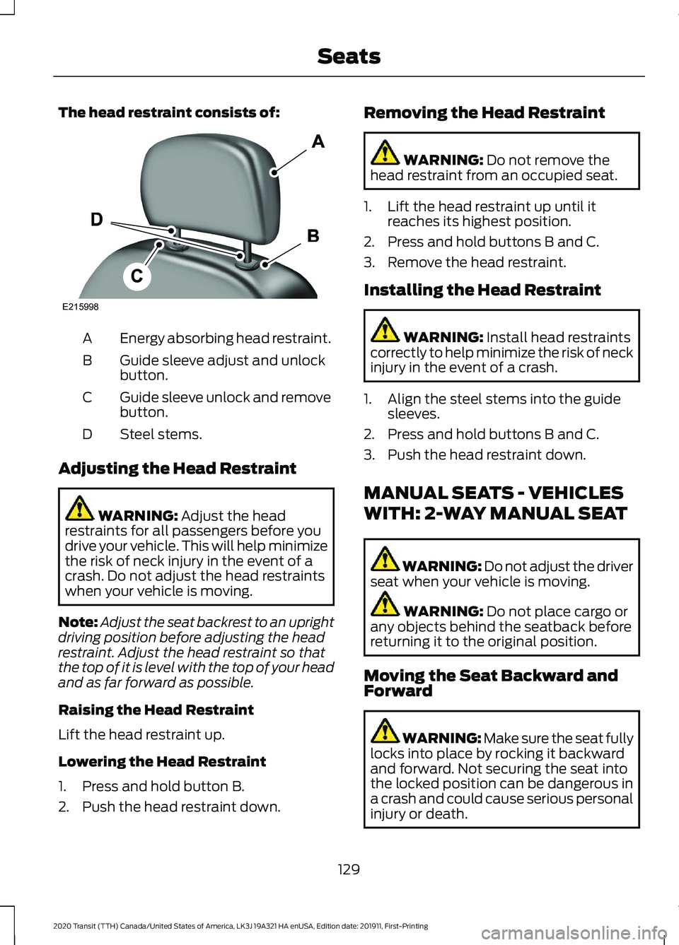 FORD TRANSIT 2020 Owners Manual The head restraint consists of:
Energy absorbing head restraint.
A
Guide sleeve adjust and unlock
button.
B
Guide sleeve unlock and remove
button.
C
Steel stems.
D
Adjusting the Head Restraint WARNING FORD TRANSIT 2020 Owners Manual The head restraint consists of:
Energy absorbing head restraint.
A
Guide sleeve adjust and unlock
button.
B
Guide sleeve unlock and remove
button.
C
Steel stems.
D
Adjusting the Head Restraint WARNING