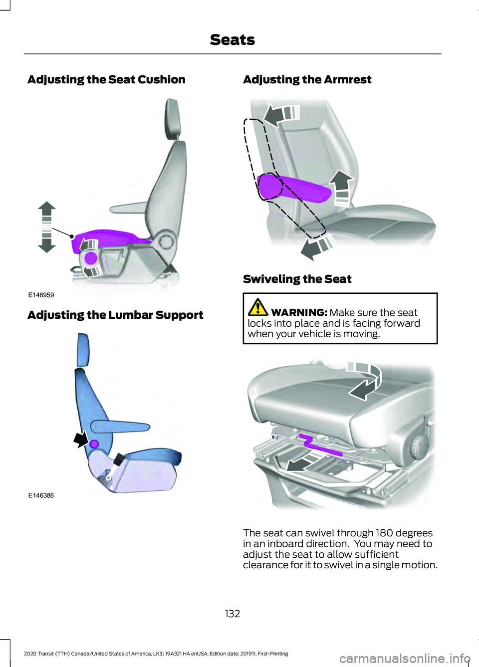 FORD TRANSIT 2020 Owners Manual Adjusting the Seat Cushion
Adjusting the Lumbar Support Adjusting the Armrest
Swiveling the Seat
WARNING: Make sure the seat
locks into place and is facing forward
when your vehicle is moving. The sea FORD TRANSIT 2020 Owners Manual Adjusting the Seat Cushion
Adjusting the Lumbar Support Adjusting the Armrest
Swiveling the Seat
WARNING: Make sure the seat
locks into place and is facing forward
when your vehicle is moving. The sea