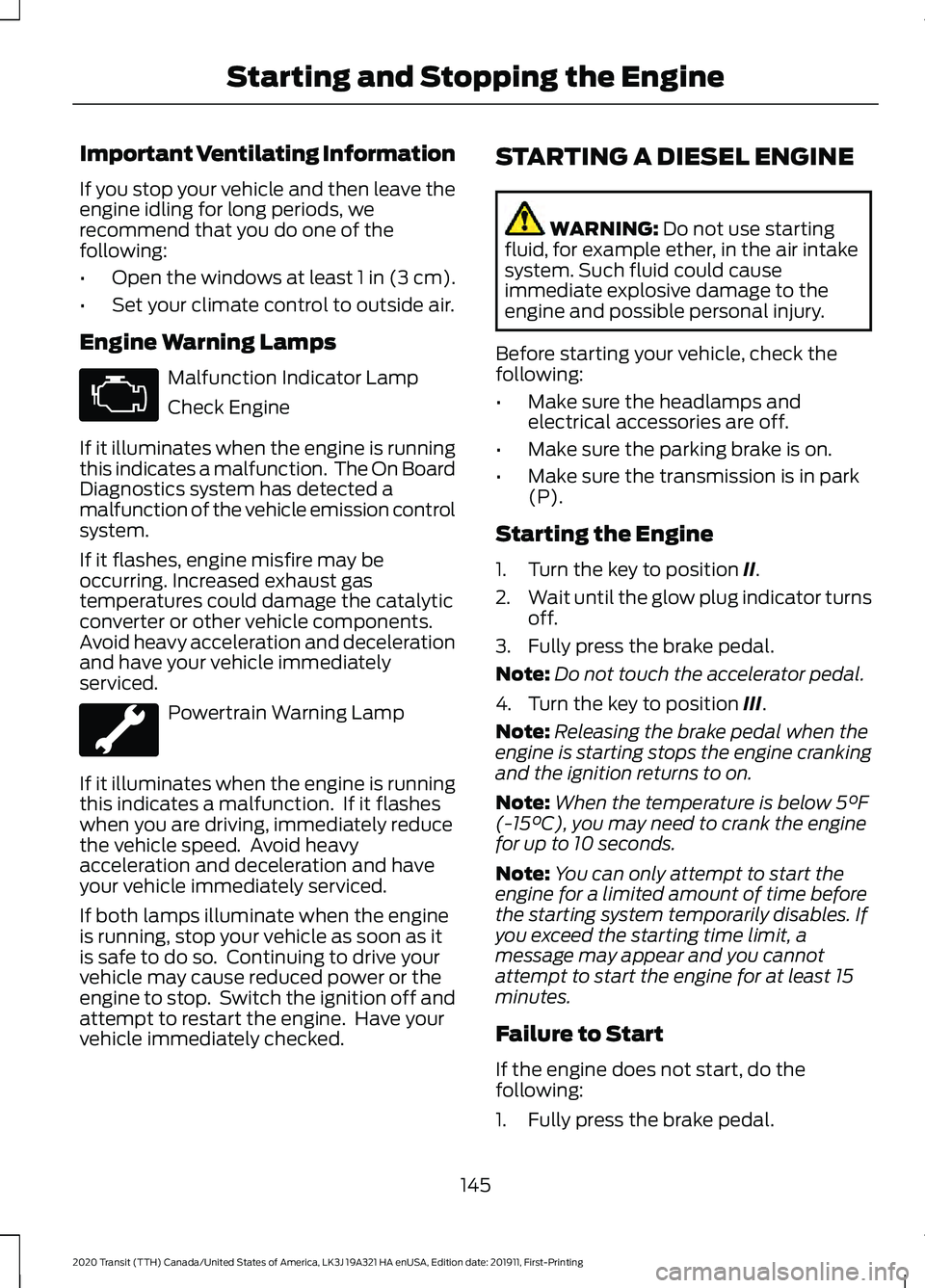 FORD TRANSIT 2020 Owners Manual Important Ventilating Information
If you stop your vehicle and then leave the
engine idling for long periods, we
recommend that you do one of the
following:
•
Open the windows at least 1 in (3 cm).
FORD TRANSIT 2020 Owners Manual Important Ventilating Information
If you stop your vehicle and then leave the
engine idling for long periods, we
recommend that you do one of the
following:
•
Open the windows at least 1 in (3 cm).
