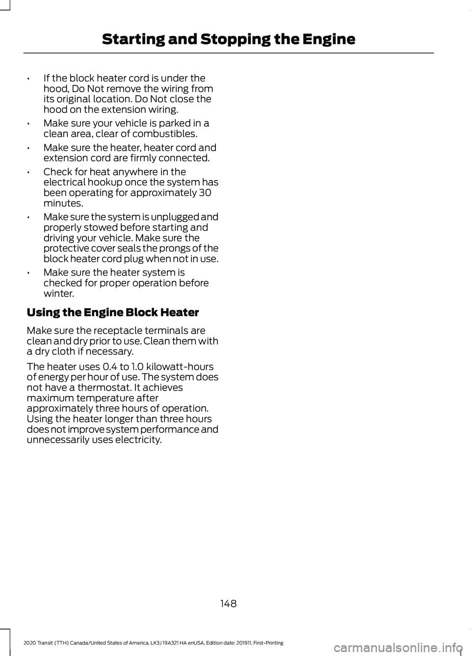FORD TRANSIT 2020 Owners Manual •
If the block heater cord is under the
hood, Do Not remove the wiring from
its original location. Do Not close the
hood on the extension wiring.
• Make sure your vehicle is parked in a
clean area FORD TRANSIT 2020 Owners Manual •
If the block heater cord is under the
hood, Do Not remove the wiring from
its original location. Do Not close the
hood on the extension wiring.
• Make sure your vehicle is parked in a
clean area