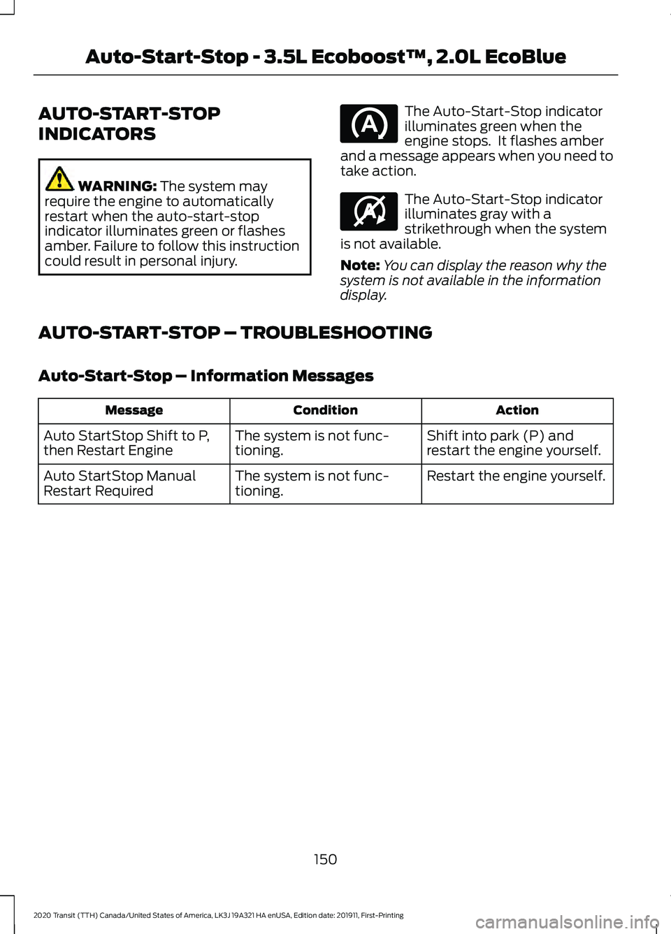 FORD TRANSIT 2020 Owners Manual AUTO-START-STOP
INDICATORS
WARNING: The system may
require the engine to automatically
restart when the auto-start-stop
indicator illuminates green or flashes
amber. Failure to follow this instruction FORD TRANSIT 2020 Owners Manual AUTO-START-STOP
INDICATORS
WARNING: The system may
require the engine to automatically
restart when the auto-start-stop
indicator illuminates green or flashes
amber. Failure to follow this instruction