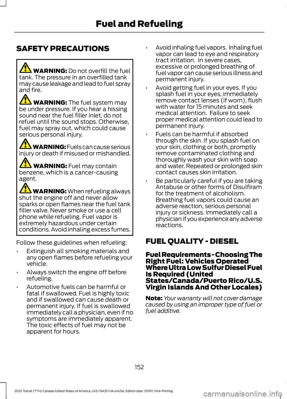 FORD TRANSIT 2020 Owners Manual SAFETY PRECAUTIONS
WARNING: Do not overfill the fuel
tank. The pressure in an overfilled tank
may cause leakage and lead to fuel spray
and fire. WARNING:
The fuel system may
be under pressure. If you FORD TRANSIT 2020 Owners Manual SAFETY PRECAUTIONS
WARNING: Do not overfill the fuel
tank. The pressure in an overfilled tank
may cause leakage and lead to fuel spray
and fire. WARNING:
The fuel system may
be under pressure. If you