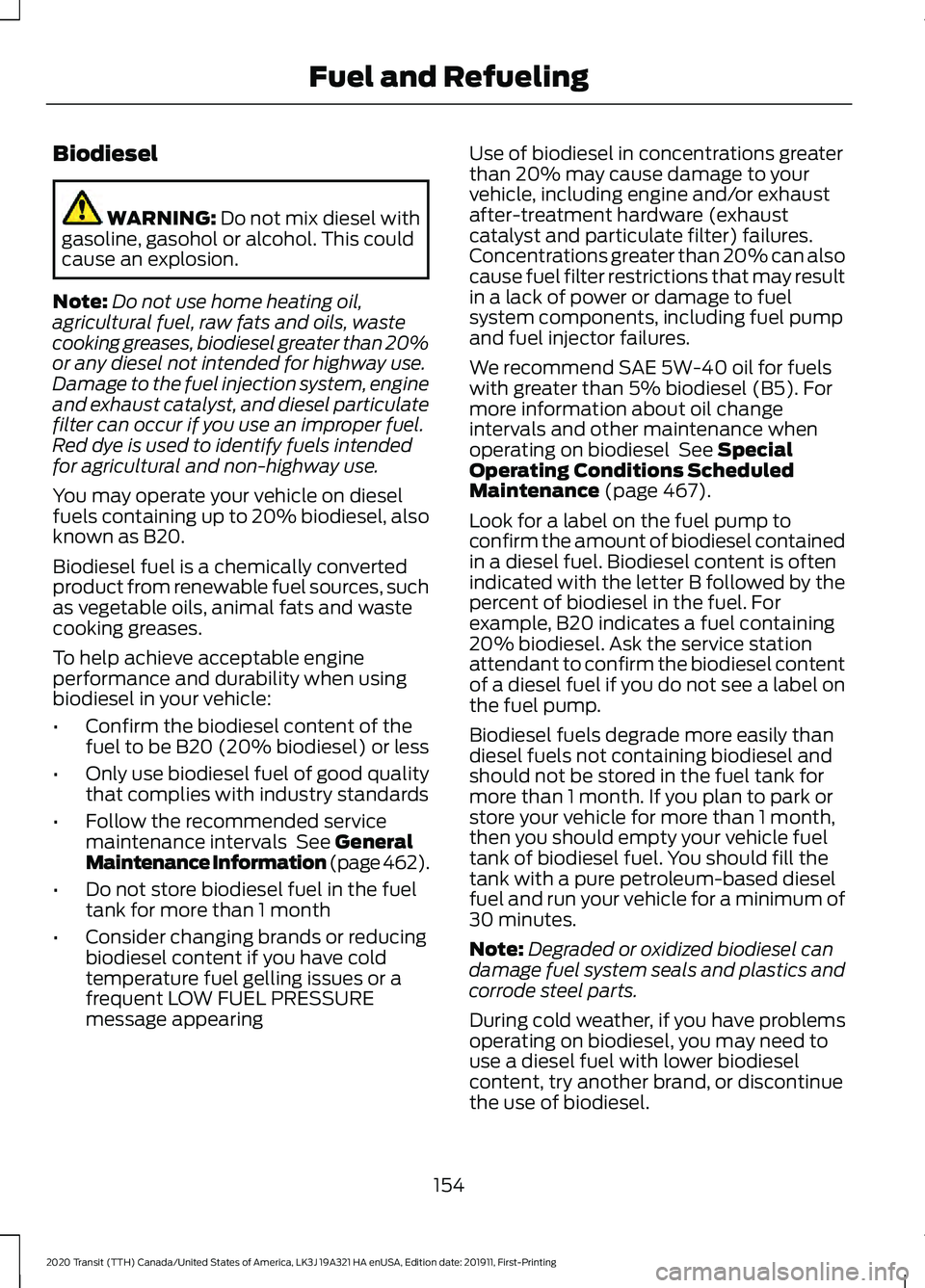 FORD TRANSIT 2020 Owners Manual Biodiesel
WARNING: Do not mix diesel with
gasoline, gasohol or alcohol. This could
cause an explosion.
Note: Do not use home heating oil,
agricultural fuel, raw fats and oils, waste
cooking greases, b FORD TRANSIT 2020 Owners Manual Biodiesel
WARNING: Do not mix diesel with
gasoline, gasohol or alcohol. This could
cause an explosion.
Note: Do not use home heating oil,
agricultural fuel, raw fats and oils, waste
cooking greases, b
