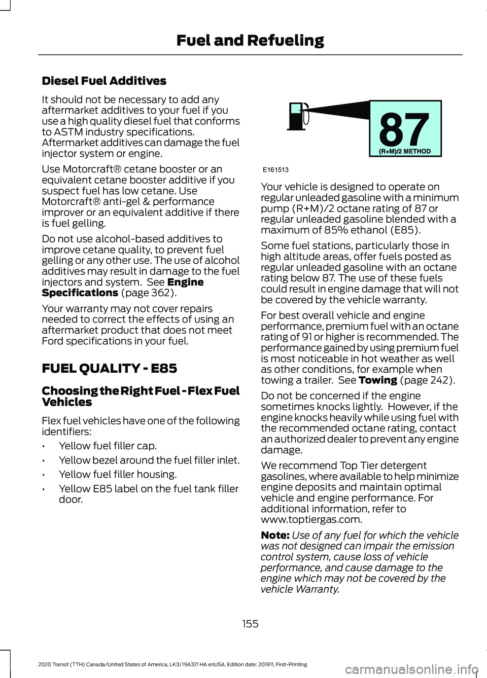 FORD TRANSIT 2020  Owners Manual Diesel Fuel Additives
It should not be necessary to add any
aftermarket additives to your fuel if you
use a high quality diesel fuel that conforms
to ASTM industry specifications.
Aftermarket additive