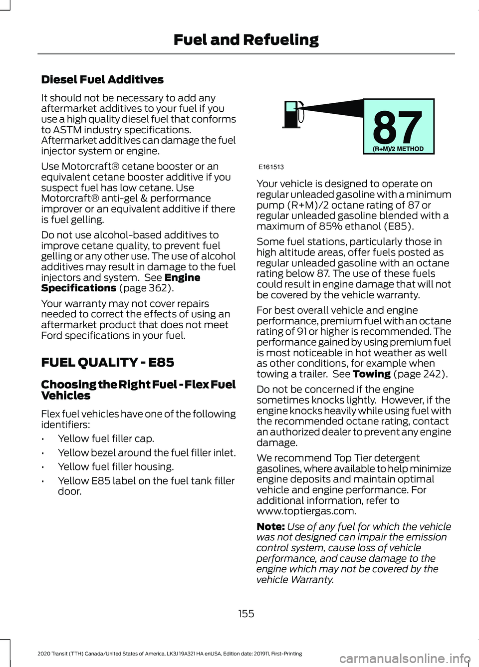 FORD TRANSIT 2020 Owners Manual Diesel Fuel Additives
It should not be necessary to add any
aftermarket additives to your fuel if you
use a high quality diesel fuel that conforms
to ASTM industry specifications.
Aftermarket additive FORD TRANSIT 2020 Owners Manual Diesel Fuel Additives
It should not be necessary to add any
aftermarket additives to your fuel if you
use a high quality diesel fuel that conforms
to ASTM industry specifications.
Aftermarket additive