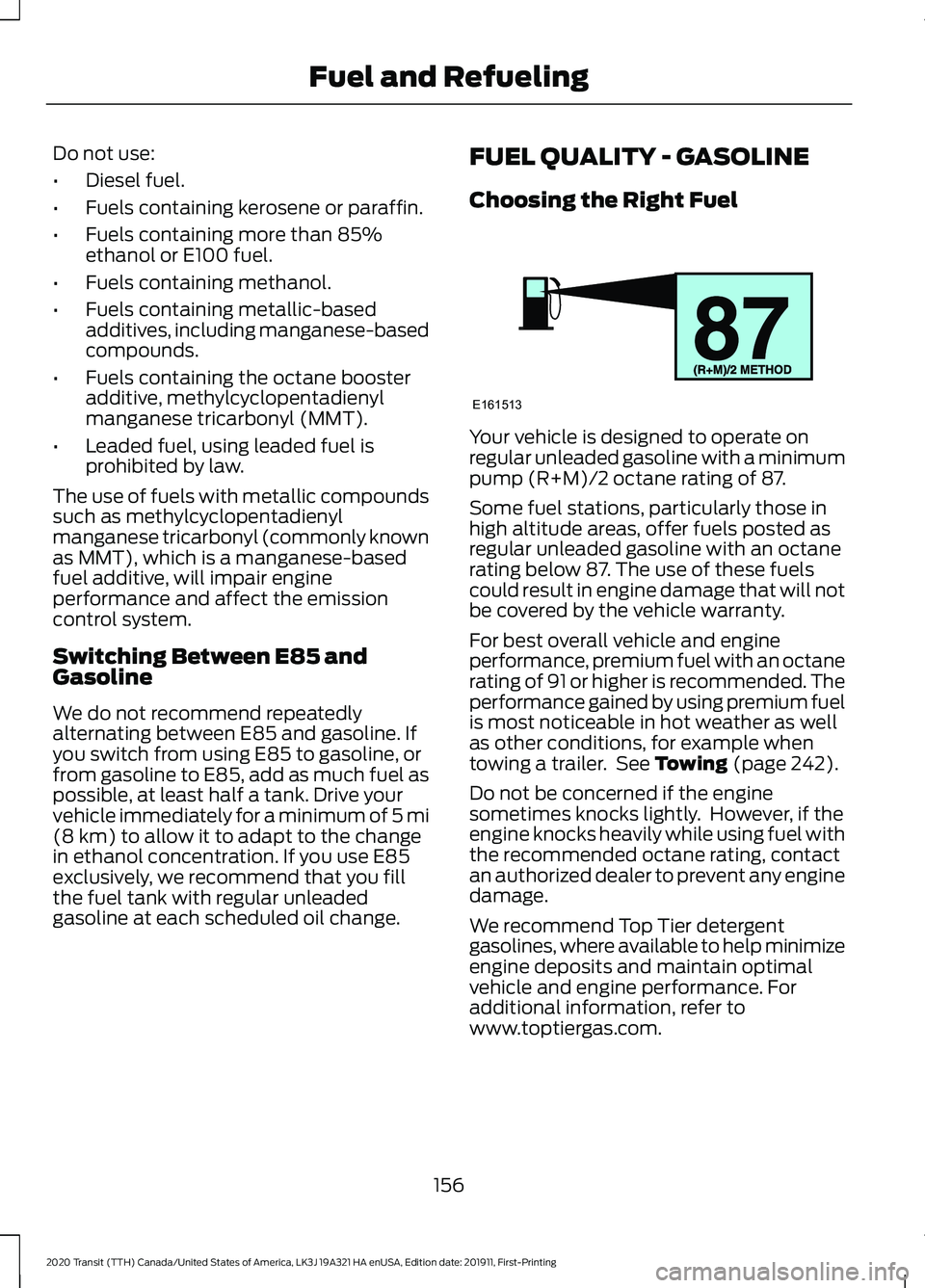 FORD TRANSIT 2020 Owners Manual Do not use:
•
Diesel fuel.
• Fuels containing kerosene or paraffin.
• Fuels containing more than 85%
ethanol or E100 fuel.
• Fuels containing methanol.
• Fuels containing metallic-based
addi FORD TRANSIT 2020 Owners Manual Do not use:
•
Diesel fuel.
• Fuels containing kerosene or paraffin.
• Fuels containing more than 85%
ethanol or E100 fuel.
• Fuels containing methanol.
• Fuels containing metallic-based
addi