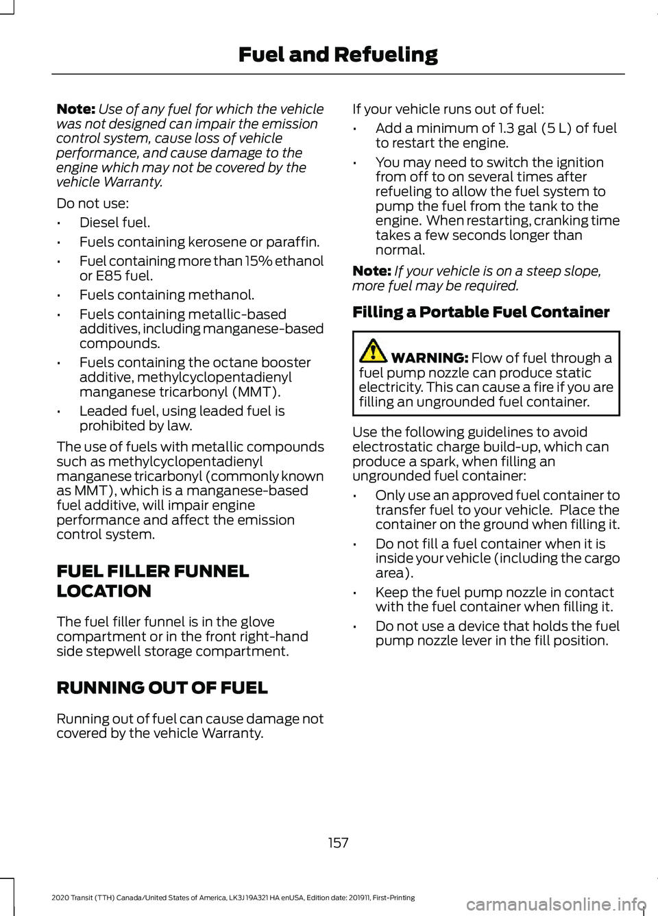 FORD TRANSIT 2020 Owners Manual Note:
Use of any fuel for which the vehicle
was not designed can impair the emission
control system, cause loss of vehicle
performance, and cause damage to the
engine which may not be covered by the
v FORD TRANSIT 2020 Owners Manual Note:
Use of any fuel for which the vehicle
was not designed can impair the emission
control system, cause loss of vehicle
performance, and cause damage to the
engine which may not be covered by the
v