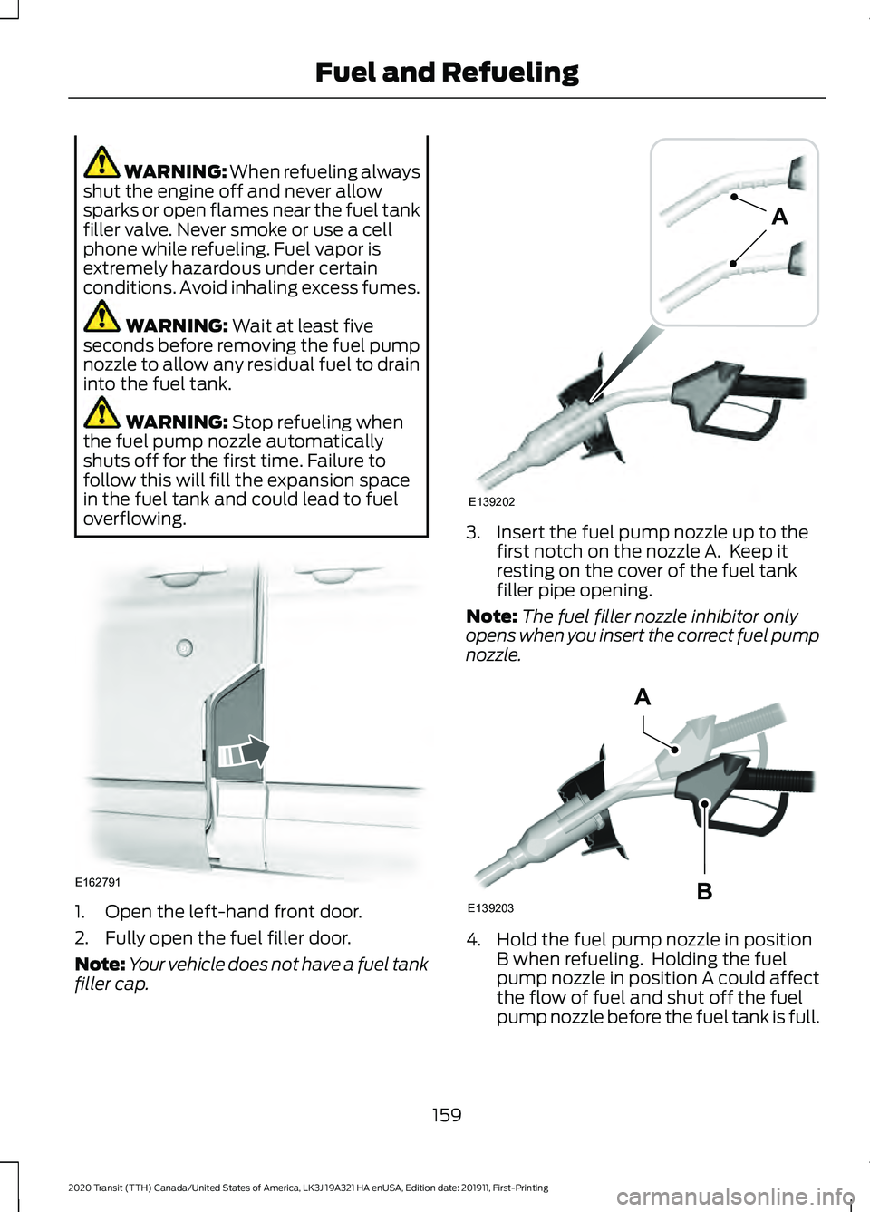 FORD TRANSIT 2020 Owners Manual WARNING: When refueling always
shut the engine off and never allow
sparks or open flames near the fuel tank
filler valve. Never smoke or use a cell
phone while refueling. Fuel vapor is
extremely hazar FORD TRANSIT 2020 Owners Manual WARNING: When refueling always
shut the engine off and never allow
sparks or open flames near the fuel tank
filler valve. Never smoke or use a cell
phone while refueling. Fuel vapor is
extremely hazar