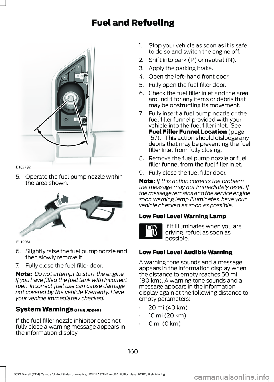 FORD TRANSIT 2020 Owners Manual 5. Operate the fuel pump nozzle within
the area shown. 6.
Slightly raise the fuel pump nozzle and
then slowly remove it.
7. Fully close the fuel filler door.
Note: Do not attempt to start the engine
FORD TRANSIT 2020 Owners Manual 5. Operate the fuel pump nozzle within
the area shown. 6.
Slightly raise the fuel pump nozzle and
then slowly remove it.
7. Fully close the fuel filler door.
Note: Do not attempt to start the engine