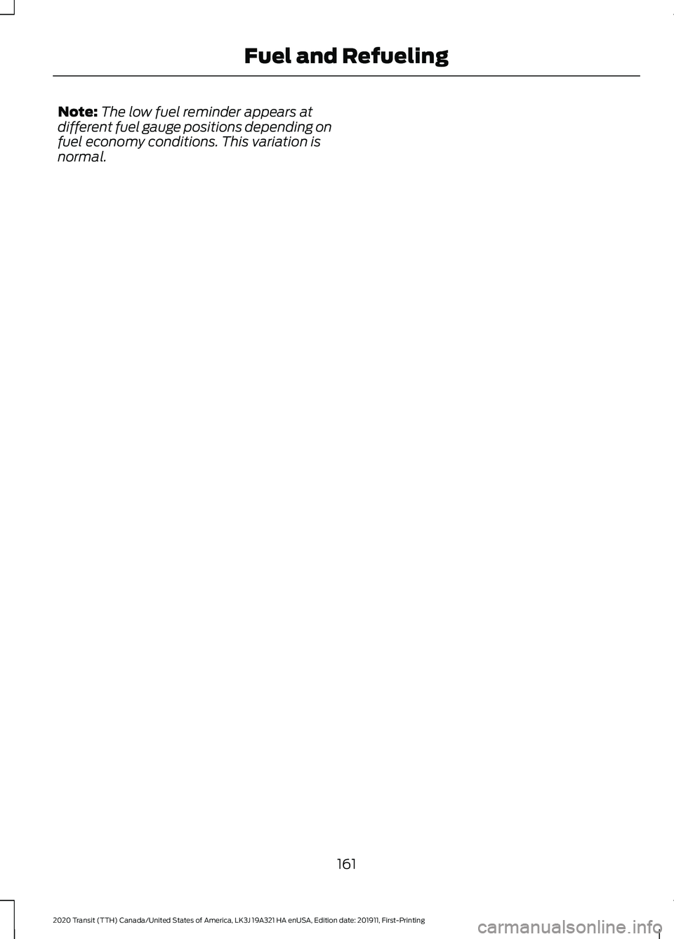 FORD TRANSIT 2020 Owners Manual Note:
The low fuel reminder appears at
different fuel gauge positions depending on
fuel economy conditions. This variation is
normal.
161
2020 Transit (TTH) Canada/United States of America, LK3J 19A32 FORD TRANSIT 2020 Owners Manual Note:
The low fuel reminder appears at
different fuel gauge positions depending on
fuel economy conditions. This variation is
normal.
161
2020 Transit (TTH) Canada/United States of America, LK3J 19A32