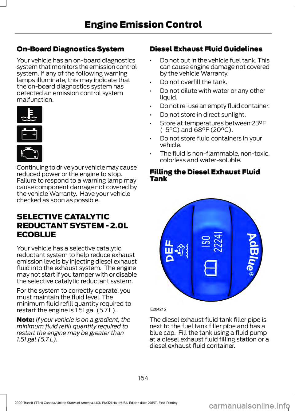 FORD TRANSIT 2020 Owners Manual On-Board Diagnostics System
Your vehicle has an on-board diagnostics
system that monitors the emission control
system. If any of the following warning
lamps illuminate, this may indicate that
the on-b FORD TRANSIT 2020 Owners Manual On-Board Diagnostics System
Your vehicle has an on-board diagnostics
system that monitors the emission control
system. If any of the following warning
lamps illuminate, this may indicate that
the on-b