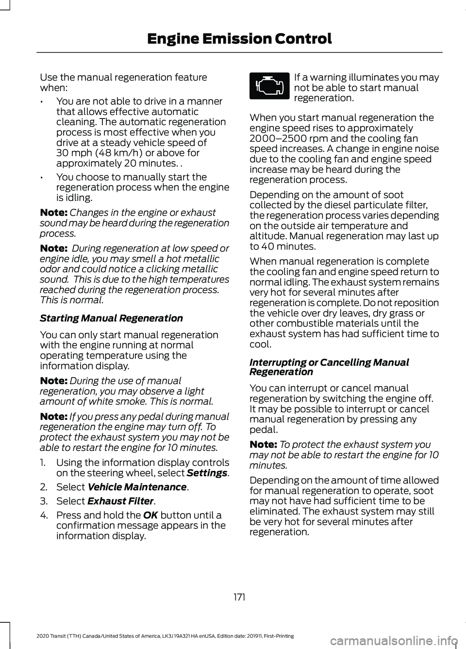 FORD TRANSIT 2020 Service Manual Use the manual regeneration feature
when:
•
You are not able to drive in a manner
that allows effective automatic
cleaning. The automatic regeneration
process is most effective when you
drive at a s FORD TRANSIT 2020 Service Manual Use the manual regeneration feature
when:
•
You are not able to drive in a manner
that allows effective automatic
cleaning. The automatic regeneration
process is most effective when you
drive at a s