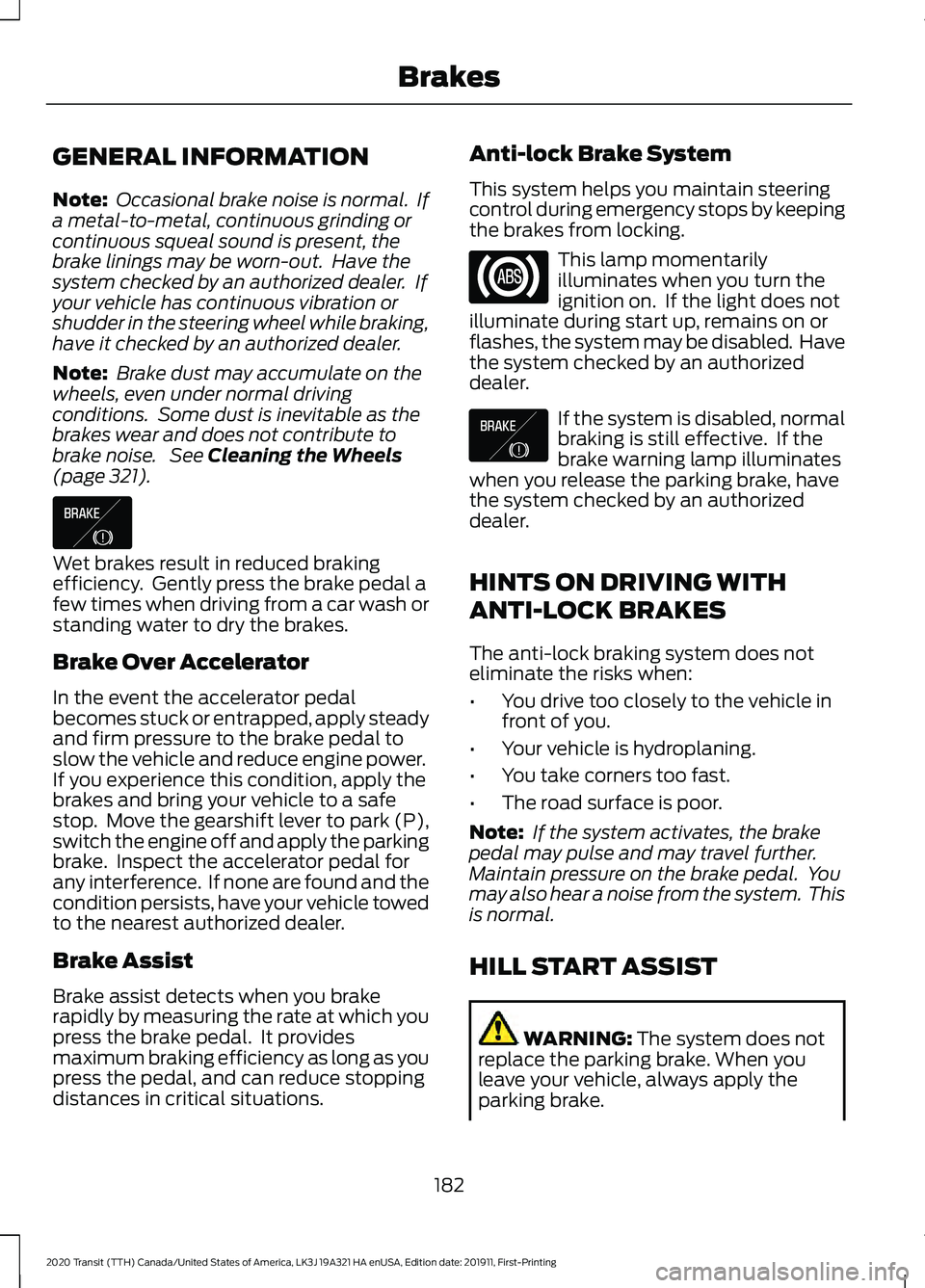 FORD TRANSIT 2020 Owners Manual GENERAL INFORMATION
Note:
Occasional brake noise is normal. If
a metal-to-metal, continuous grinding or
continuous squeal sound is present, the
brake linings may be worn-out. Have the
system checke FORD TRANSIT 2020 Owners Manual GENERAL INFORMATION
Note:
Occasional brake noise is normal. If
a metal-to-metal, continuous grinding or
continuous squeal sound is present, the
brake linings may be worn-out. Have the
system checke