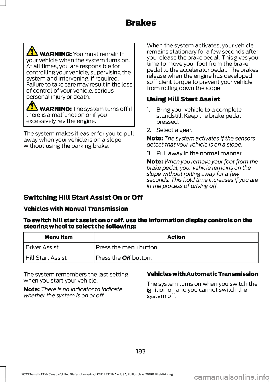 FORD TRANSIT 2020 User Guide WARNING: You must remain in
your vehicle when the system turns on.
At all times, you are responsible for
controlling your vehicle, supervising the
system and intervening, if required.
Failure to take FORD TRANSIT 2020 User Guide WARNING: You must remain in
your vehicle when the system turns on.
At all times, you are responsible for
controlling your vehicle, supervising the
system and intervening, if required.
Failure to take