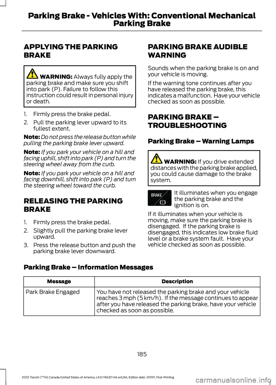 FORD TRANSIT 2020 Owners Manual APPLYING THE PARKING
BRAKE
WARNING: Always fully apply the
parking brake and make sure you shift
into park (P). Failure to follow this
instruction could result in personal injury
or death.
1. Firmly p FORD TRANSIT 2020 Owners Manual APPLYING THE PARKING
BRAKE
WARNING: Always fully apply the
parking brake and make sure you shift
into park (P). Failure to follow this
instruction could result in personal injury
or death.
1. Firmly p