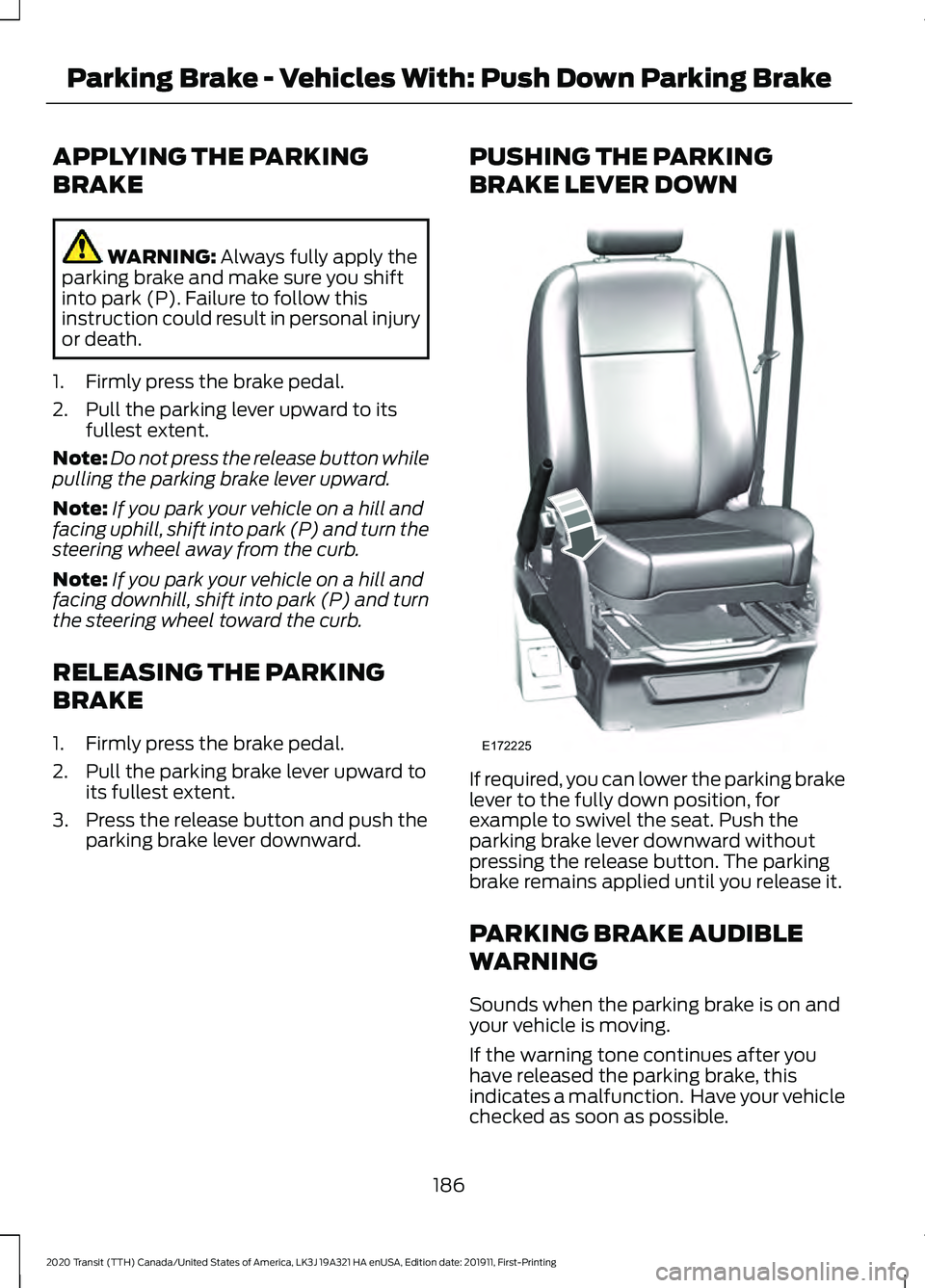 FORD TRANSIT 2020 Owners Manual APPLYING THE PARKING
BRAKE
WARNING: Always fully apply the
parking brake and make sure you shift
into park (P). Failure to follow this
instruction could result in personal injury
or death.
1. Firmly p FORD TRANSIT 2020 Owners Manual APPLYING THE PARKING
BRAKE
WARNING: Always fully apply the
parking brake and make sure you shift
into park (P). Failure to follow this
instruction could result in personal injury
or death.
1. Firmly p