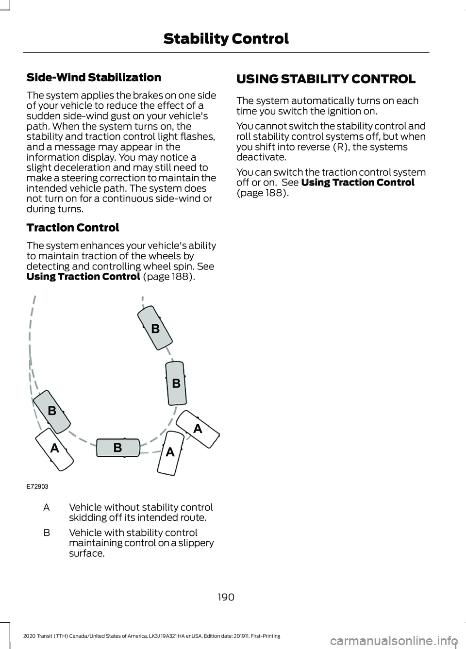 FORD TRANSIT 2020 Service Manual Side-Wind Stabilization
The system applies the brakes on one side
of your vehicle to reduce the effect of a
sudden side-wind gust on your vehicle's
path. When the system turns on, the
stability an FORD TRANSIT 2020 Service Manual Side-Wind Stabilization
The system applies the brakes on one side
of your vehicle to reduce the effect of a
sudden side-wind gust on your vehicle's
path. When the system turns on, the
stability an
