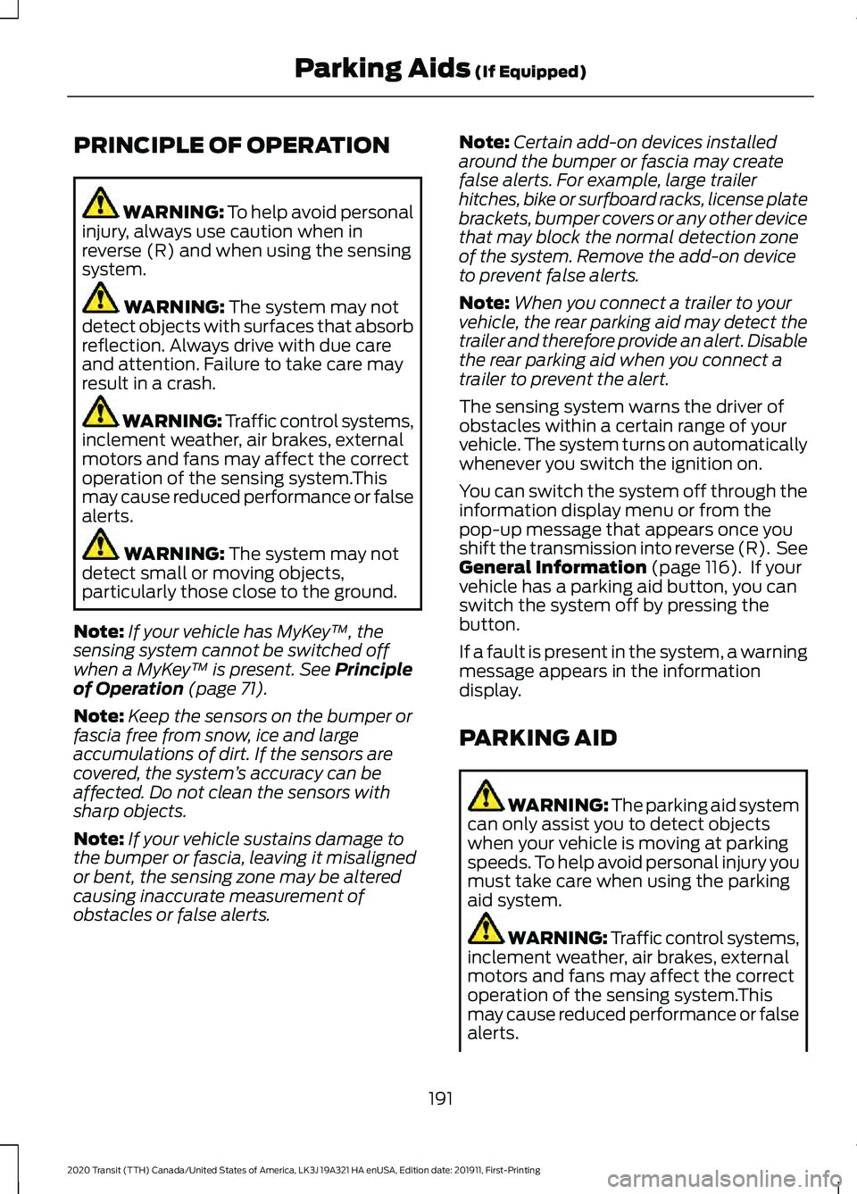 FORD TRANSIT 2020 User Guide PRINCIPLE OF OPERATION
WARNING: To help avoid personal
injury, always use caution when in
reverse (R) and when using the sensing
system. WARNING:
The system may not
detect objects with surfaces that FORD TRANSIT 2020 User Guide PRINCIPLE OF OPERATION
WARNING: To help avoid personal
injury, always use caution when in
reverse (R) and when using the sensing
system. WARNING:
The system may not
detect objects with surfaces that