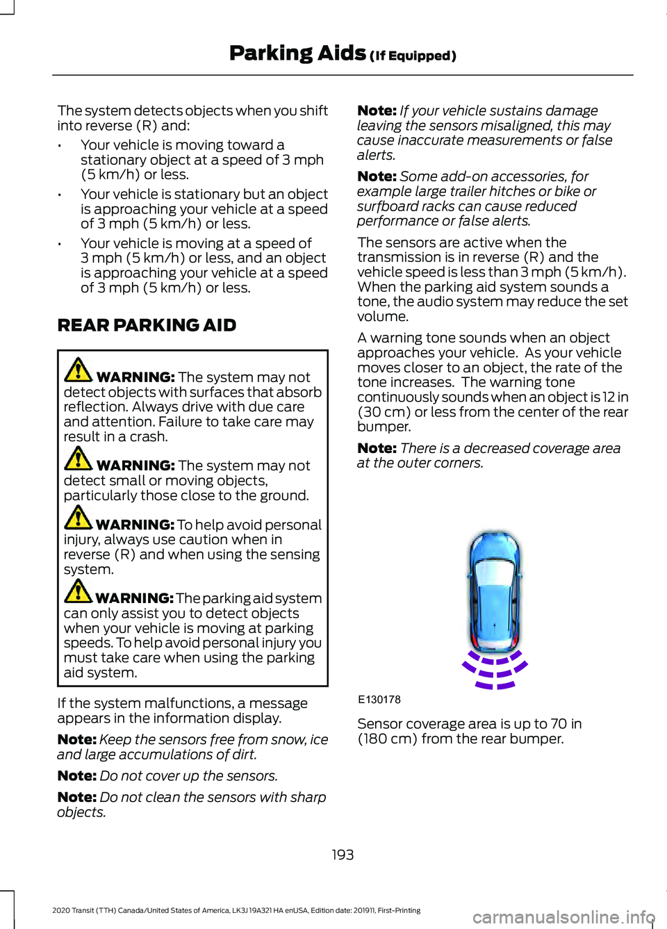 FORD TRANSIT 2020 User Guide The system detects objects when you shift
into reverse (R) and:
•
Your vehicle is moving toward a
stationary object at a speed of 3 mph
(5 km/h) or less.
• Your vehicle is stationary but an object FORD TRANSIT 2020 User Guide The system detects objects when you shift
into reverse (R) and:
•
Your vehicle is moving toward a
stationary object at a speed of 3 mph
(5 km/h) or less.
• Your vehicle is stationary but an object