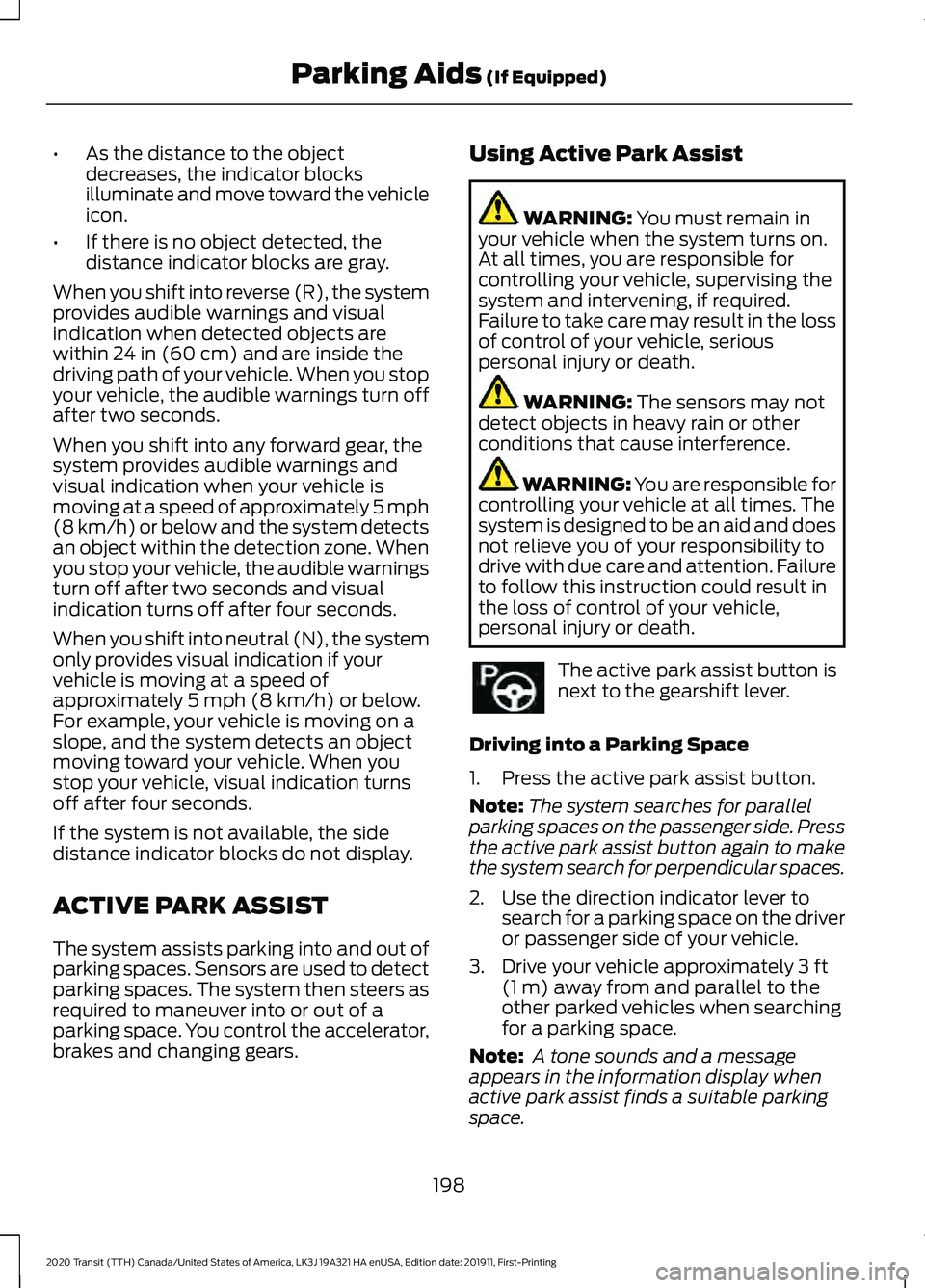 FORD TRANSIT 2020 Owners Manual •
As the distance to the object
decreases, the indicator blocks
illuminate and move toward the vehicle
icon.
• If there is no object detected, the
distance indicator blocks are gray.
When you shif FORD TRANSIT 2020 Owners Manual •
As the distance to the object
decreases, the indicator blocks
illuminate and move toward the vehicle
icon.
• If there is no object detected, the
distance indicator blocks are gray.
When you shif