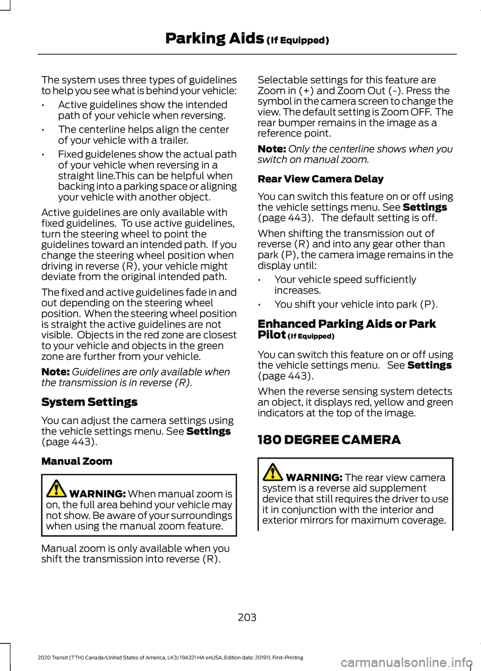 FORD TRANSIT 2020 Owners Manual The system uses three types of guidelines
to help you see what is behind your vehicle:
•
Active guidelines show the intended
path of your vehicle when reversing.
• The centerline helps align the c FORD TRANSIT 2020 Owners Manual The system uses three types of guidelines
to help you see what is behind your vehicle:
•
Active guidelines show the intended
path of your vehicle when reversing.
• The centerline helps align the c