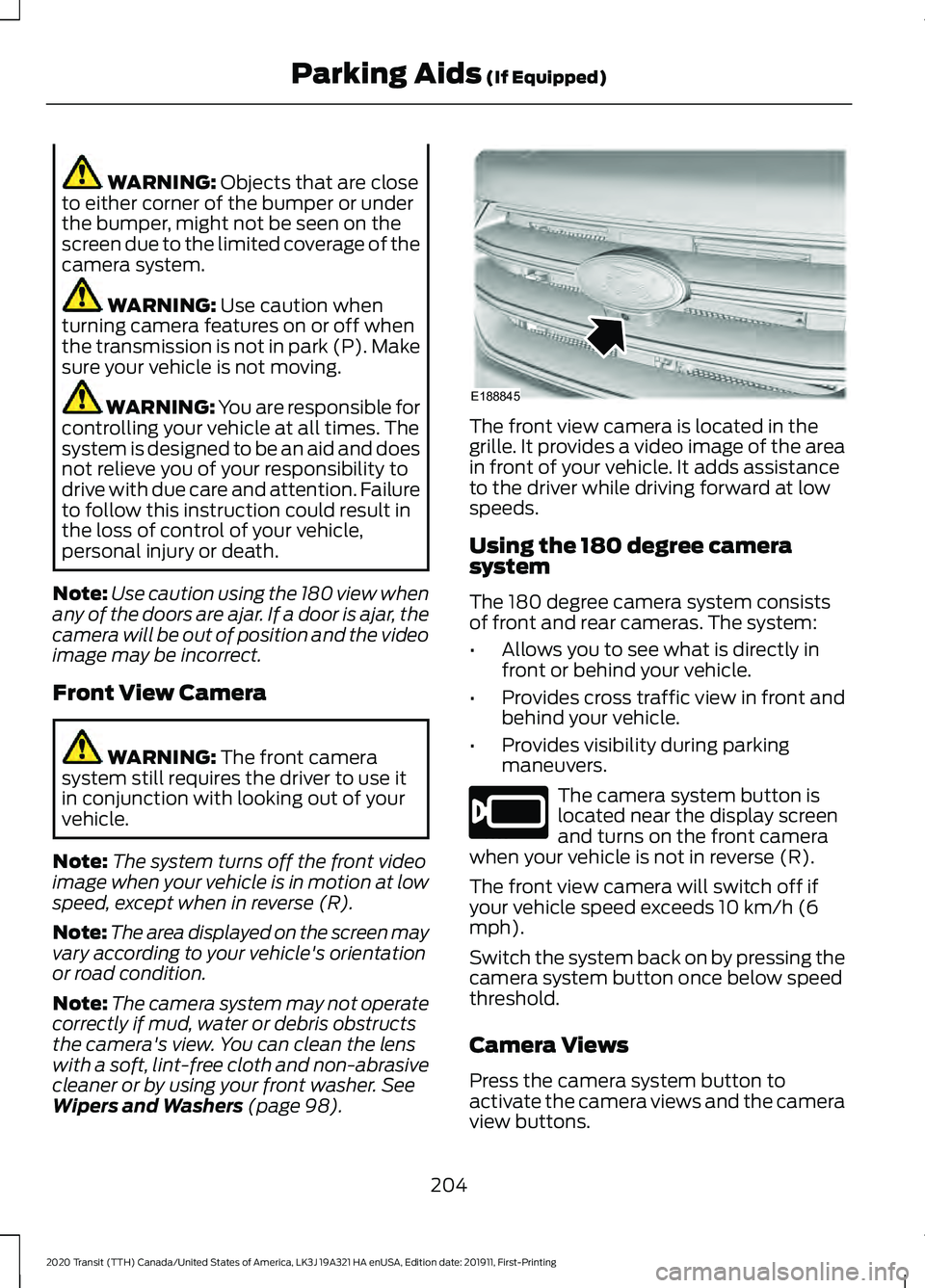 FORD TRANSIT 2020 Owners Manual WARNING: Objects that are close
to either corner of the bumper or under
the bumper, might not be seen on the
screen due to the limited coverage of the
camera system. WARNING:
Use caution when
turning FORD TRANSIT 2020 Owners Manual WARNING: Objects that are close
to either corner of the bumper or under
the bumper, might not be seen on the
screen due to the limited coverage of the
camera system. WARNING:
Use caution when
turning
