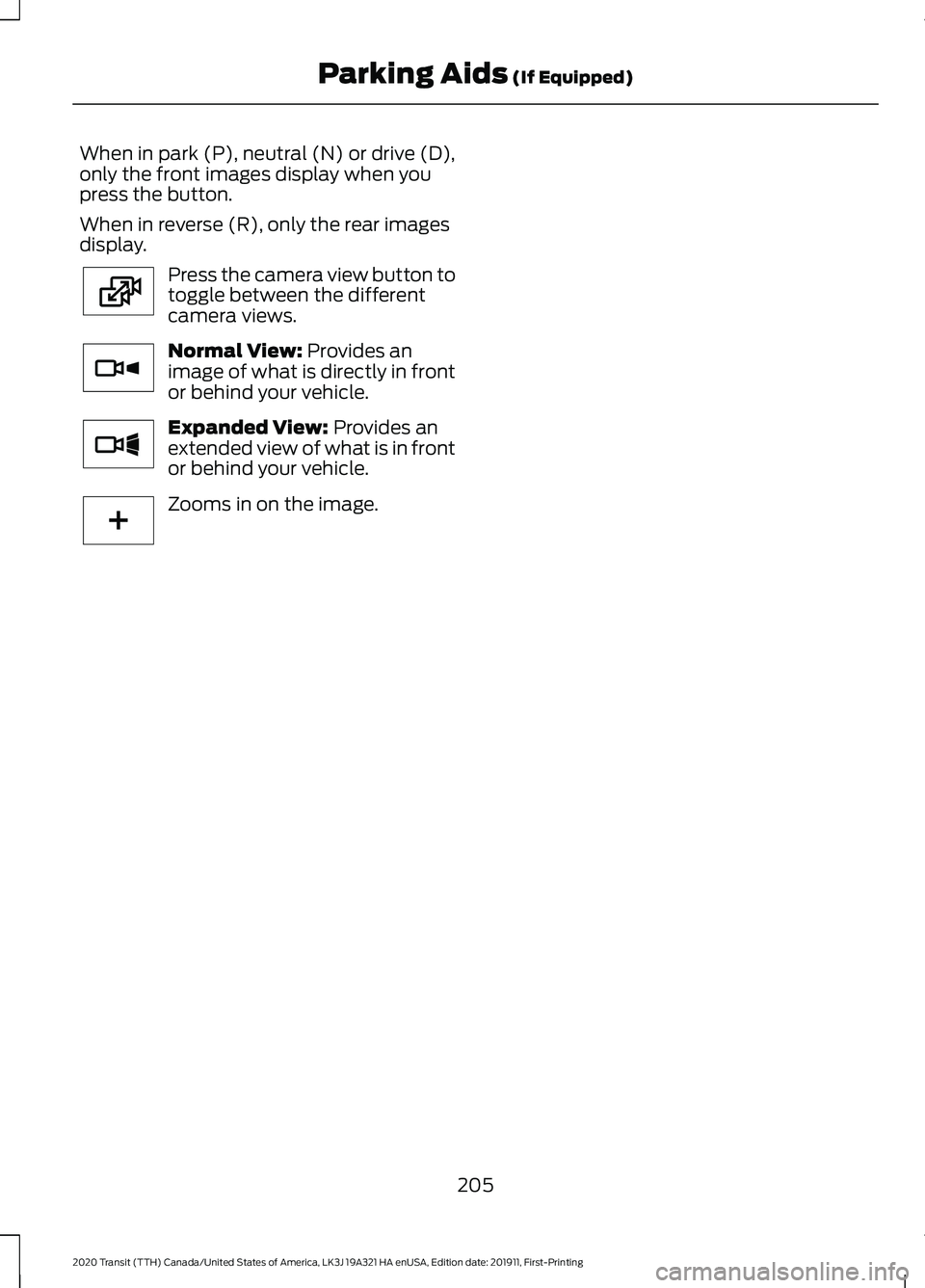 FORD TRANSIT 2020 Owners Manual When in park (P), neutral (N) or drive (D),
only the front images display when you
press the button.
When in reverse (R), only the rear images
display.
Press the camera view button to
toggle between t FORD TRANSIT 2020 Owners Manual When in park (P), neutral (N) or drive (D),
only the front images display when you
press the button.
When in reverse (R), only the rear images
display.
Press the camera view button to
toggle between t
