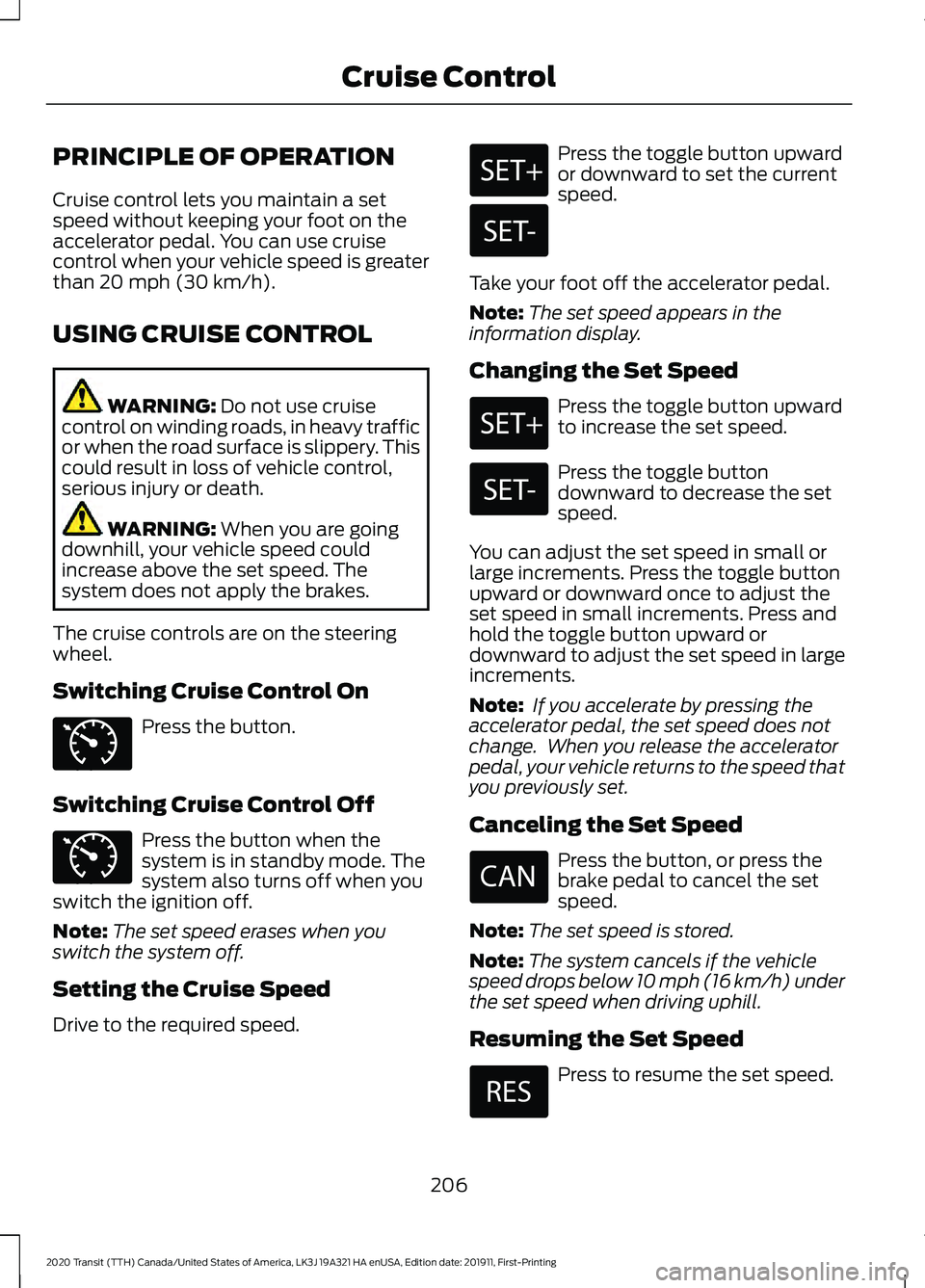 FORD TRANSIT 2020  Owners Manual PRINCIPLE OF OPERATION
Cruise control lets you maintain a set
speed without keeping your foot on the
accelerator pedal. You can use cruise
control when your vehicle speed is greater
than 20 mph (30 km