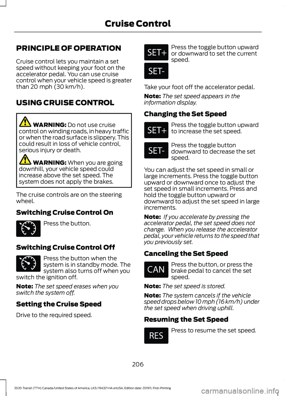 FORD TRANSIT 2020 Owners Manual PRINCIPLE OF OPERATION
Cruise control lets you maintain a set
speed without keeping your foot on the
accelerator pedal. You can use cruise
control when your vehicle speed is greater
than 20 mph (30 km FORD TRANSIT 2020 Owners Manual PRINCIPLE OF OPERATION
Cruise control lets you maintain a set
speed without keeping your foot on the
accelerator pedal. You can use cruise
control when your vehicle speed is greater
than 20 mph (30 km