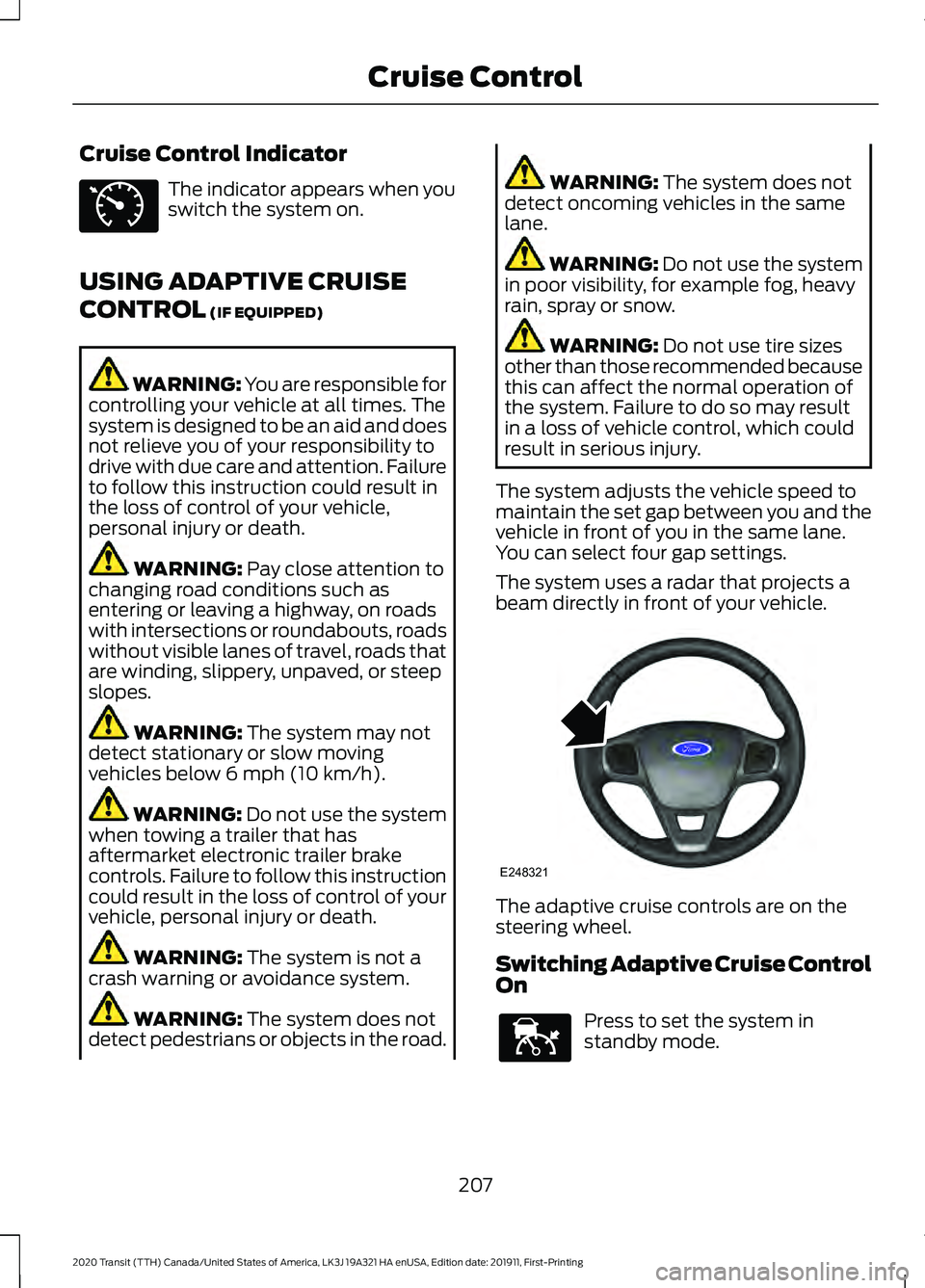 FORD TRANSIT 2020 Owners Manual Cruise Control Indicator
The indicator appears when you
switch the system on.
USING ADAPTIVE CRUISE
CONTROL (IF EQUIPPED) WARNING: You are responsible for
controlling your vehicle at all times. The
sy FORD TRANSIT 2020 Owners Manual Cruise Control Indicator
The indicator appears when you
switch the system on.
USING ADAPTIVE CRUISE
CONTROL (IF EQUIPPED) WARNING: You are responsible for
controlling your vehicle at all times. The
sy