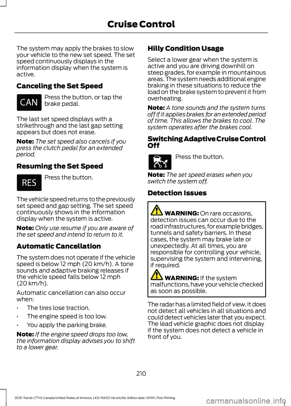 FORD TRANSIT 2020 Owners Manual The system may apply the brakes to slow
your vehicle to the new set speed. The set
speed continuously displays in the
information display when the system is
active.
Canceling the Set Speed
Press the b FORD TRANSIT 2020 Owners Manual The system may apply the brakes to slow
your vehicle to the new set speed. The set
speed continuously displays in the
information display when the system is
active.
Canceling the Set Speed
Press the b