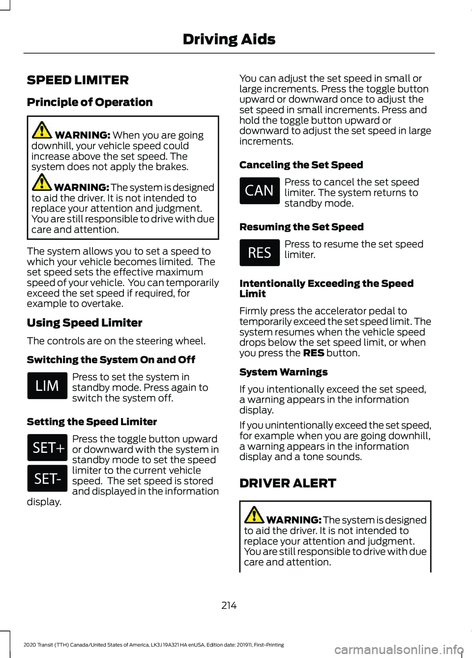 FORD TRANSIT 2020 Owners Manual SPEED LIMITER
Principle of Operation
WARNING: When you are going
downhill, your vehicle speed could
increase above the set speed. The
system does not apply the brakes. WARNING: The system is designed
FORD TRANSIT 2020 Owners Manual SPEED LIMITER
Principle of Operation
WARNING: When you are going
downhill, your vehicle speed could
increase above the set speed. The
system does not apply the brakes. WARNING: The system is designed