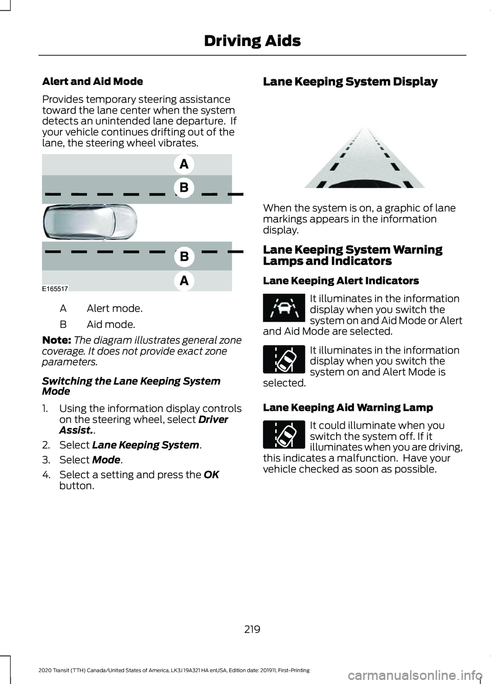 FORD TRANSIT 2020 Owners Manual Alert and Aid Mode
Provides temporary steering assistance
toward the lane center when the system
detects an unintended lane departure. If
your vehicle continues drifting out of the
lane, the steering FORD TRANSIT 2020 Owners Manual Alert and Aid Mode
Provides temporary steering assistance
toward the lane center when the system
detects an unintended lane departure. If
your vehicle continues drifting out of the
lane, the steering