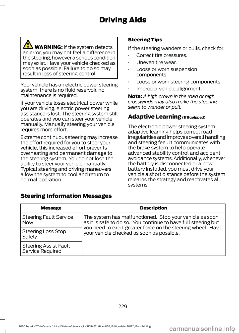 FORD TRANSIT 2020 Owners Manual WARNING: If the system detects
an error, you may not feel a difference in
the steering, however a serious condition
may exist. Have your vehicle checked as
soon as possible. Failure to do so may
resul FORD TRANSIT 2020 Owners Manual WARNING: If the system detects
an error, you may not feel a difference in
the steering, however a serious condition
may exist. Have your vehicle checked as
soon as possible. Failure to do so may
resul