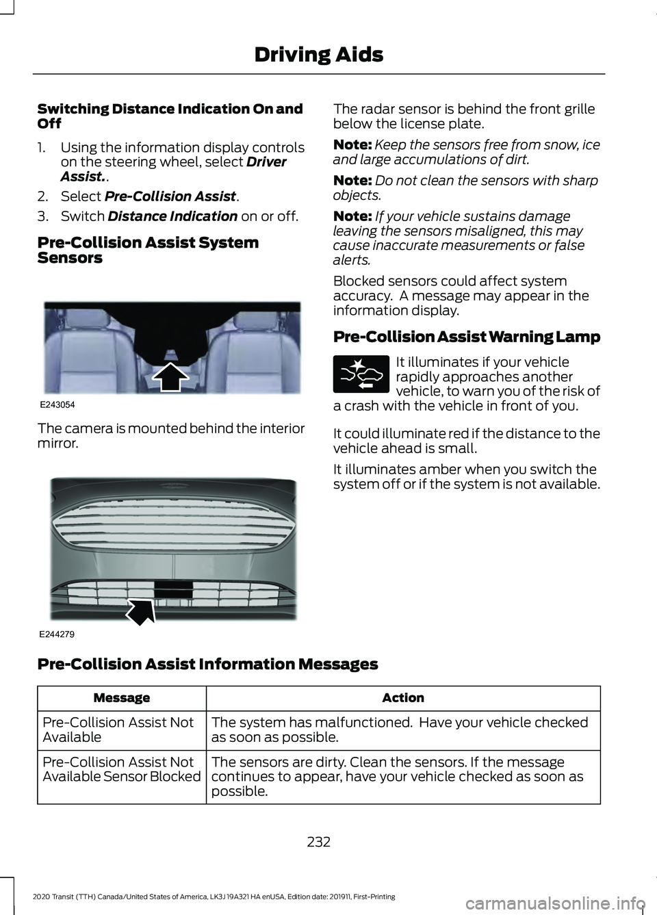 FORD TRANSIT 2020 Owners Guide Switching Distance Indication On and
Off
1. Using the information display controls
on the steering wheel, select Driver
Assist..
2. Select
Pre-Collision Assist.
3. Switch
Distance Indication on or o FORD TRANSIT 2020 Owners Guide Switching Distance Indication On and
Off
1. Using the information display controls
on the steering wheel, select Driver
Assist..
2. Select
Pre-Collision Assist.
3. Switch
Distance Indication on or o