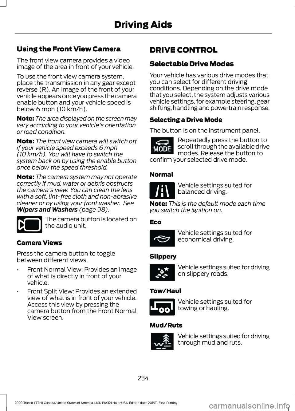 FORD TRANSIT 2020 Owners Manual Using the Front View Camera
The front view camera provides a video
image of the area in front of your vehicle.
To use the front view camera system,
place the transmission in any gear except
reverse (R FORD TRANSIT 2020 Owners Manual Using the Front View Camera
The front view camera provides a video
image of the area in front of your vehicle.
To use the front view camera system,
place the transmission in any gear except
reverse (R