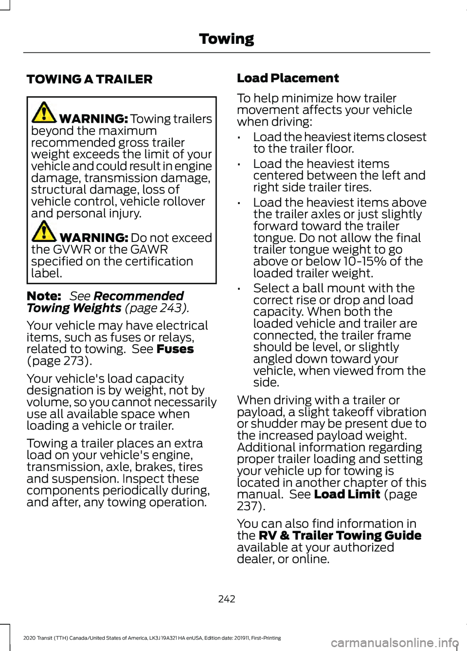 FORD TRANSIT 2020 Owners Manual TOWING A TRAILER
WARNING: Towing trailers
beyond the maximum
recommended gross trailer
weight exceeds the limit of your
vehicle and could result in engine
damage, transmission damage,
structural damag FORD TRANSIT 2020 Owners Manual TOWING A TRAILER
WARNING: Towing trailers
beyond the maximum
recommended gross trailer
weight exceeds the limit of your
vehicle and could result in engine
damage, transmission damage,
structural damag
