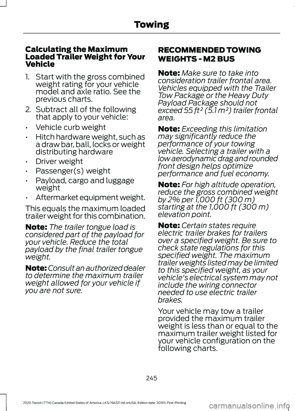 FORD TRANSIT 2020 Owners Manual Calculating the Maximum
Loaded Trailer Weight for Your
Vehicle
1. Start with the gross combined
weight rating for your vehicle
model and axle ratio. See the
previous charts.
2. Subtract all of the fol FORD TRANSIT 2020 Owners Manual Calculating the Maximum
Loaded Trailer Weight for Your
Vehicle
1. Start with the gross combined
weight rating for your vehicle
model and axle ratio. See the
previous charts.
2. Subtract all of the fol
