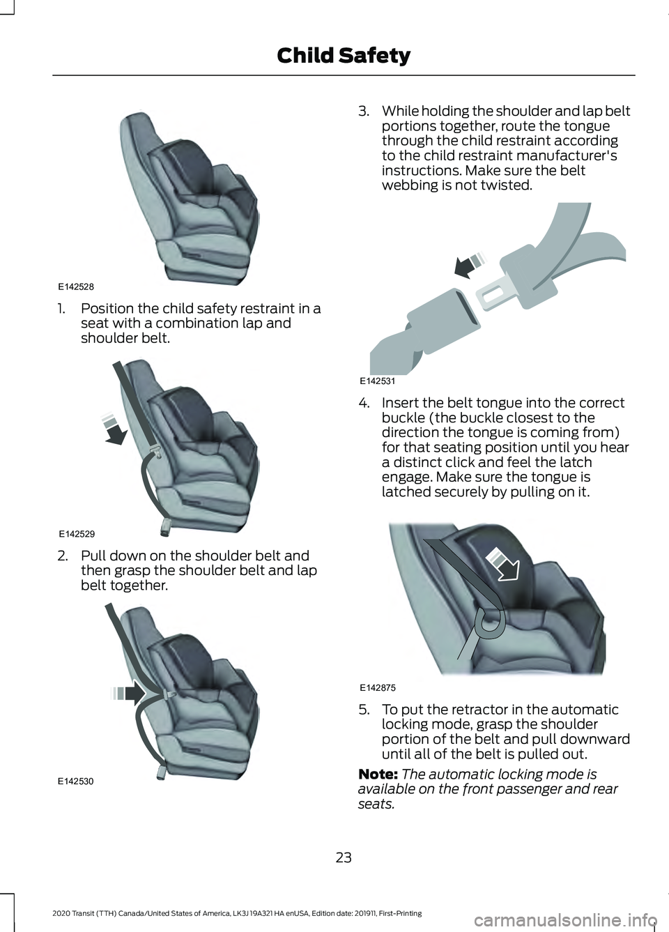 FORD TRANSIT 2020 Owners Manual 1. Position the child safety restraint in a
seat with a combination lap and
shoulder belt. 2. Pull down on the shoulder belt and
then grasp the shoulder belt and lap
belt together. 3.
While holding th FORD TRANSIT 2020 Owners Manual 1. Position the child safety restraint in a
seat with a combination lap and
shoulder belt. 2. Pull down on the shoulder belt and
then grasp the shoulder belt and lap
belt together. 3.
While holding th