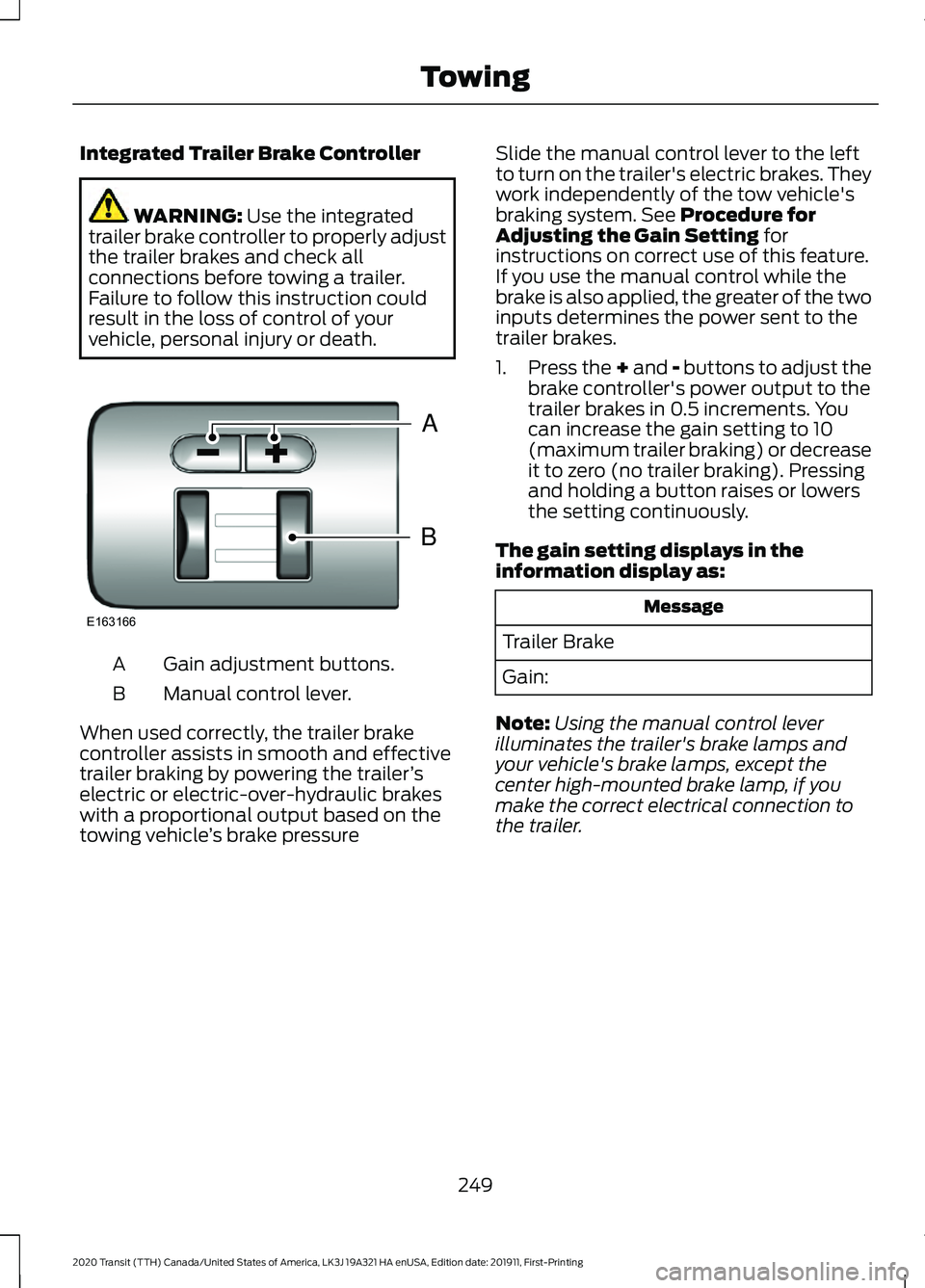 FORD TRANSIT 2020 Owners Manual Integrated Trailer Brake Controller
WARNING: Use the integrated
trailer brake controller to properly adjust
the trailer brakes and check all
connections before towing a trailer.
Failure to follow this FORD TRANSIT 2020 Owners Manual Integrated Trailer Brake Controller
WARNING: Use the integrated
trailer brake controller to properly adjust
the trailer brakes and check all
connections before towing a trailer.
Failure to follow this