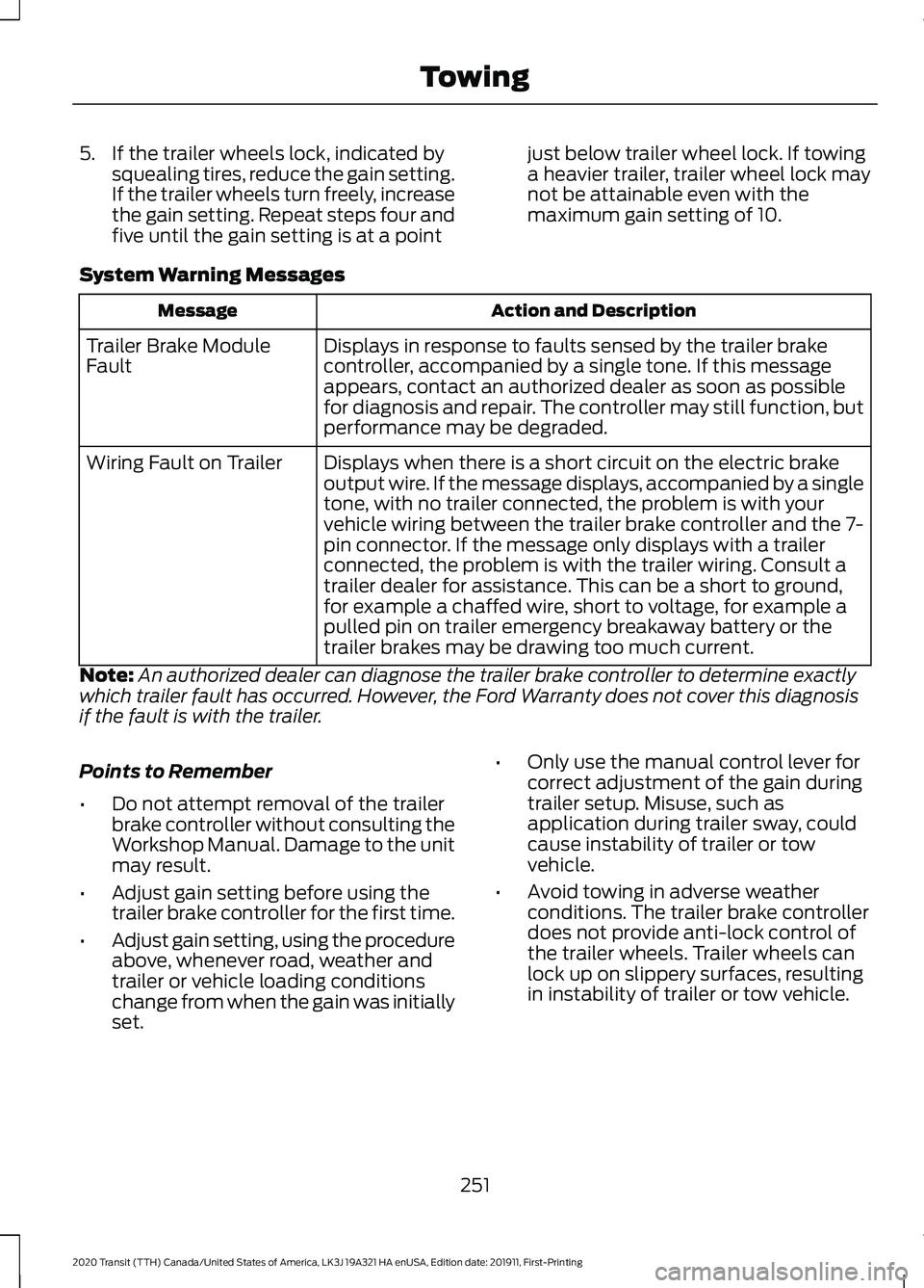 FORD TRANSIT 2020 Owners Manual 5. If the trailer wheels lock, indicated by
squealing tires, reduce the gain setting.
If the trailer wheels turn freely, increase
the gain setting. Repeat steps four and
five until the gain setting is FORD TRANSIT 2020 Owners Manual 5. If the trailer wheels lock, indicated by
squealing tires, reduce the gain setting.
If the trailer wheels turn freely, increase
the gain setting. Repeat steps four and
five until the gain setting is