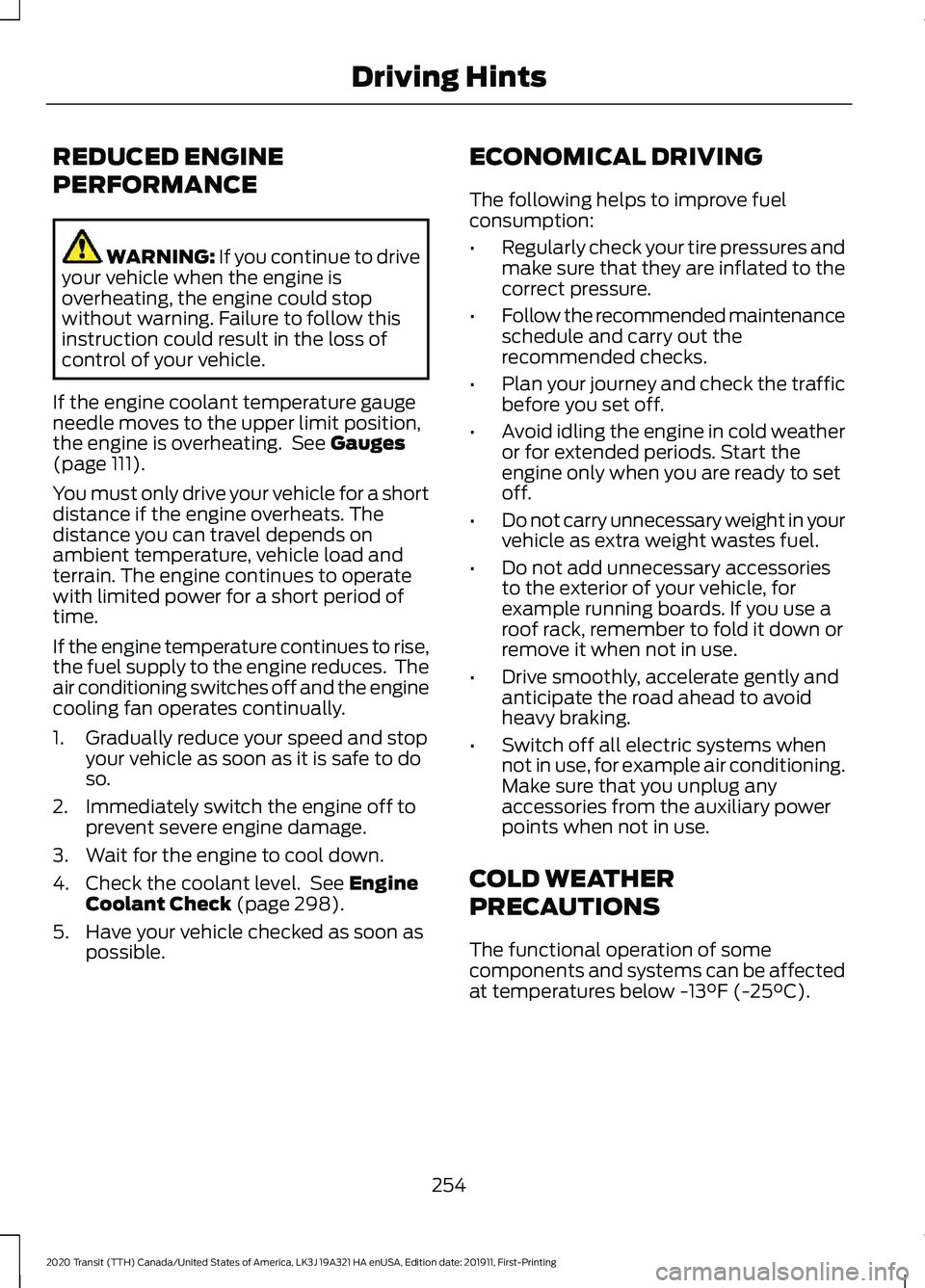 FORD TRANSIT 2020 Owners Manual REDUCED ENGINE
PERFORMANCE
WARNING: If you continue to drive
your vehicle when the engine is
overheating, the engine could stop
without warning. Failure to follow this
instruction could result in the FORD TRANSIT 2020 Owners Manual REDUCED ENGINE
PERFORMANCE
WARNING: If you continue to drive
your vehicle when the engine is
overheating, the engine could stop
without warning. Failure to follow this
instruction could result in the