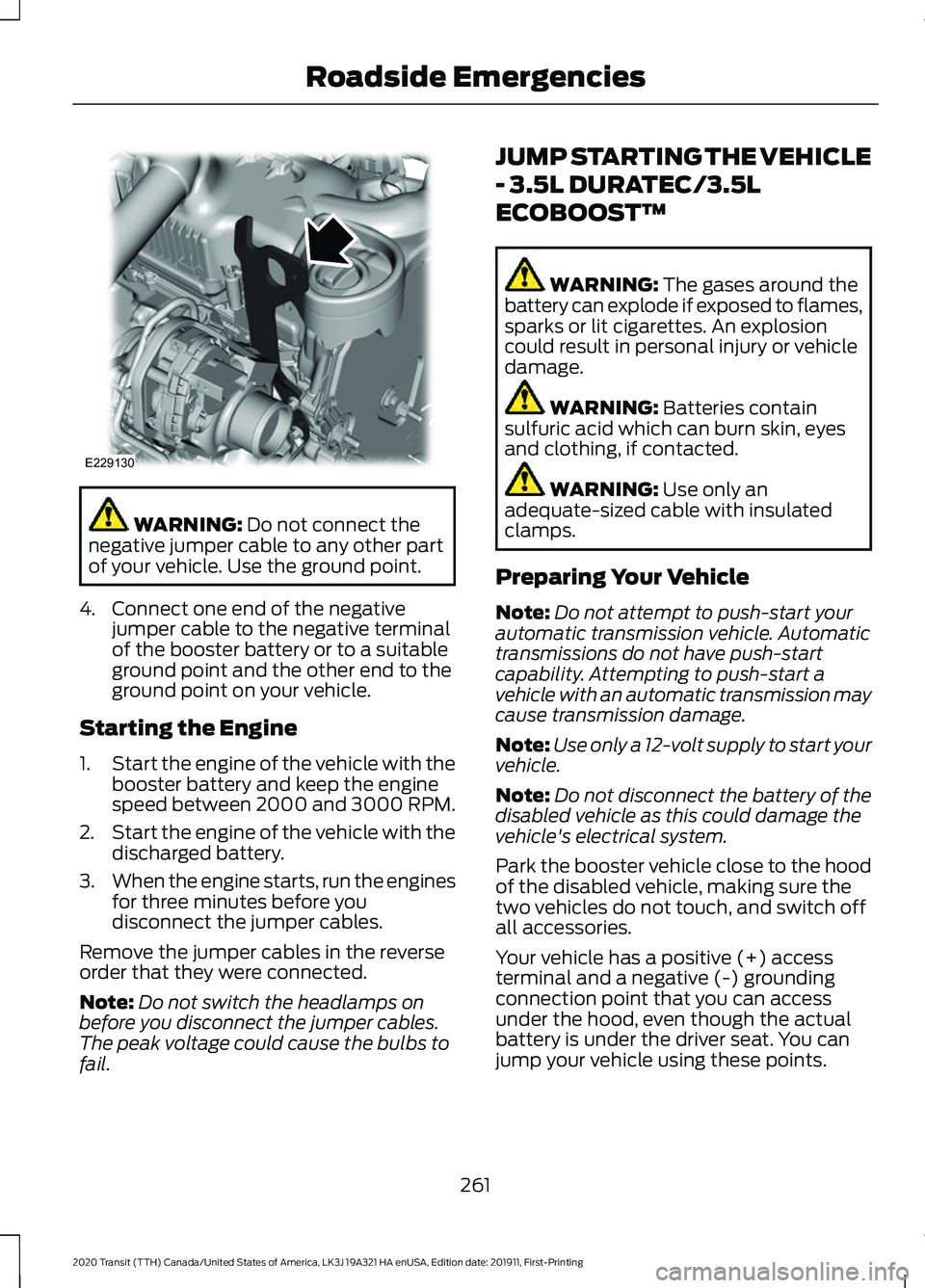FORD TRANSIT 2020 User Guide WARNING: Do not connect the
negative jumper cable to any other part
of your vehicle. Use the ground point.
4. Connect one end of the negative jumper cable to the negative terminal
of the booster batte FORD TRANSIT 2020 User Guide WARNING: Do not connect the
negative jumper cable to any other part
of your vehicle. Use the ground point.
4. Connect one end of the negative jumper cable to the negative terminal
of the booster batte