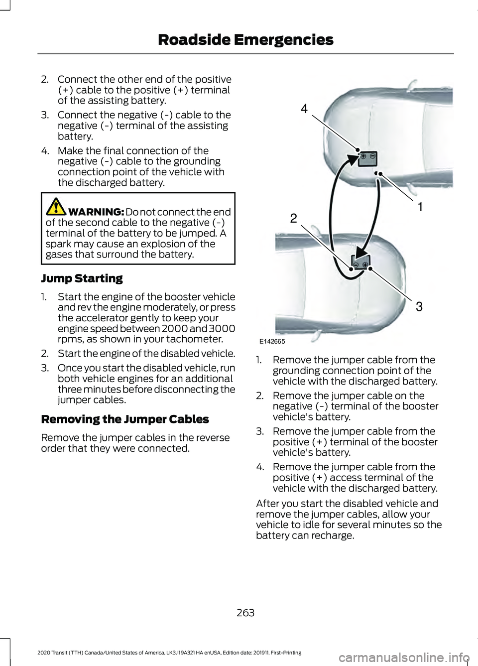 FORD TRANSIT 2020 Owners Manual 2. Connect the other end of the positive
(+) cable to the positive (+) terminal
of the assisting battery.
3. Connect the negative (-) cable to the negative (-) terminal of the assisting
battery.
4. Ma FORD TRANSIT 2020 Owners Manual 2. Connect the other end of the positive
(+) cable to the positive (+) terminal
of the assisting battery.
3. Connect the negative (-) cable to the negative (-) terminal of the assisting
battery.
4. Ma