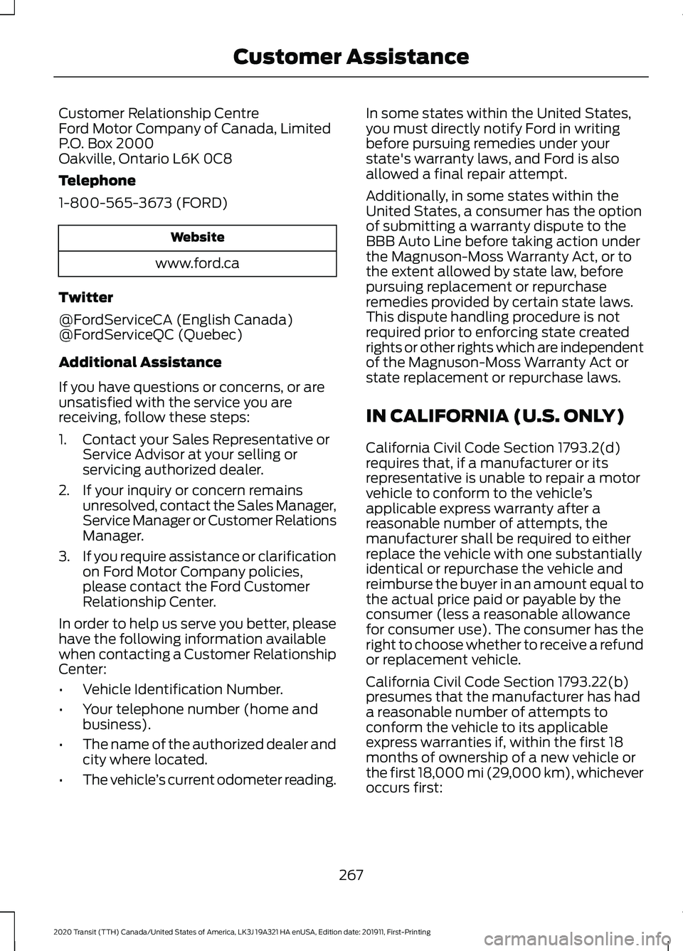 FORD TRANSIT 2020 Owners Manual Customer Relationship Centre
Ford Motor Company of Canada, Limited
P.O. Box 2000
Oakville, Ontario L6K 0C8
Telephone
1-800-565-3673 (FORD)
Website
www.ford.ca
Twitter
@FordServiceCA (English Canada)
@ FORD TRANSIT 2020 Owners Manual Customer Relationship Centre
Ford Motor Company of Canada, Limited
P.O. Box 2000
Oakville, Ontario L6K 0C8
Telephone
1-800-565-3673 (FORD)
Website
www.ford.ca
Twitter
@FordServiceCA (English Canada)
@