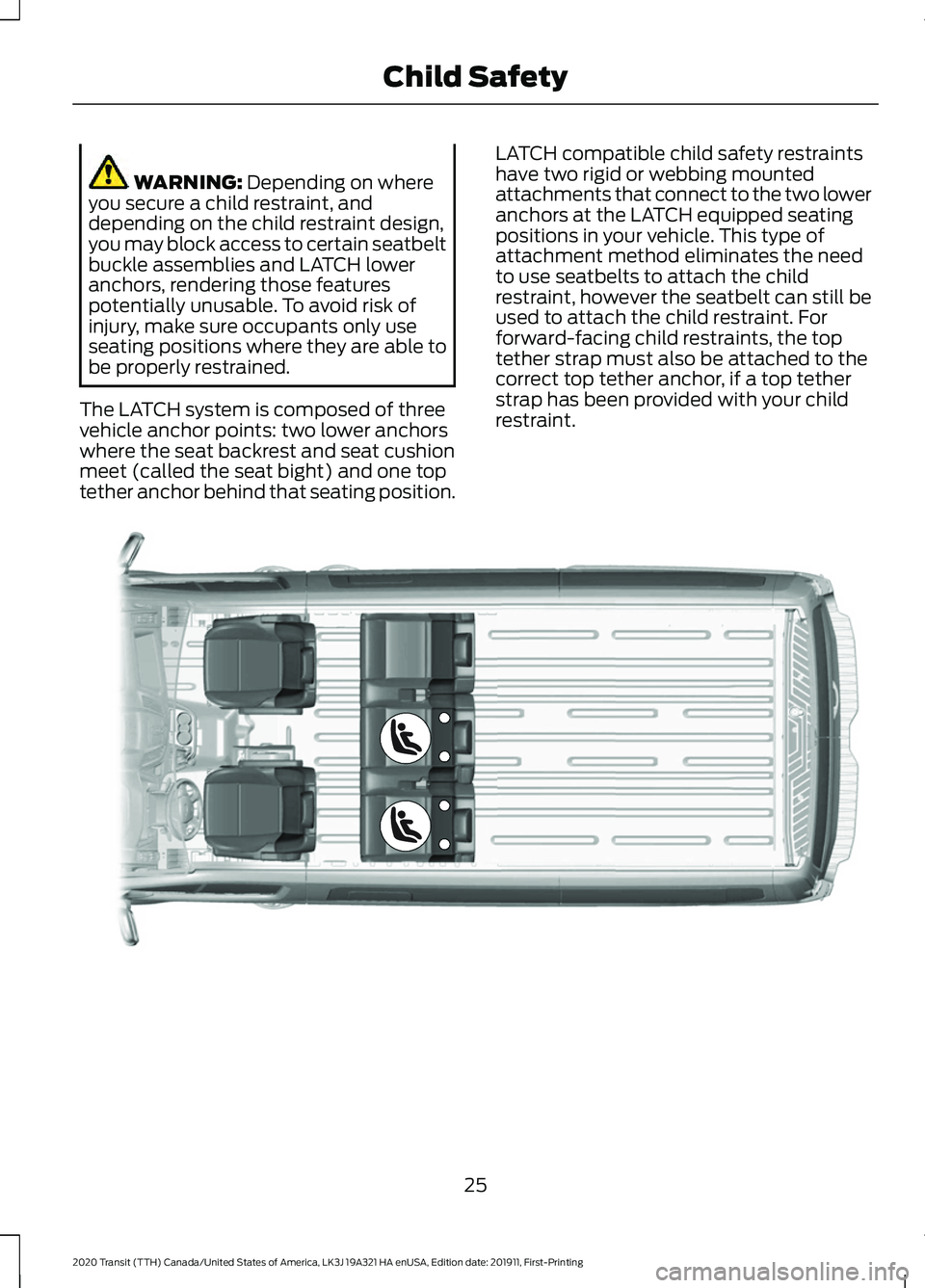 FORD TRANSIT 2020 Owners Manual WARNING: Depending on where
you secure a child restraint, and
depending on the child restraint design,
you may block access to certain seatbelt
buckle assemblies and LATCH lower
anchors, rendering tho FORD TRANSIT 2020 Owners Manual WARNING: Depending on where
you secure a child restraint, and
depending on the child restraint design,
you may block access to certain seatbelt
buckle assemblies and LATCH lower
anchors, rendering tho