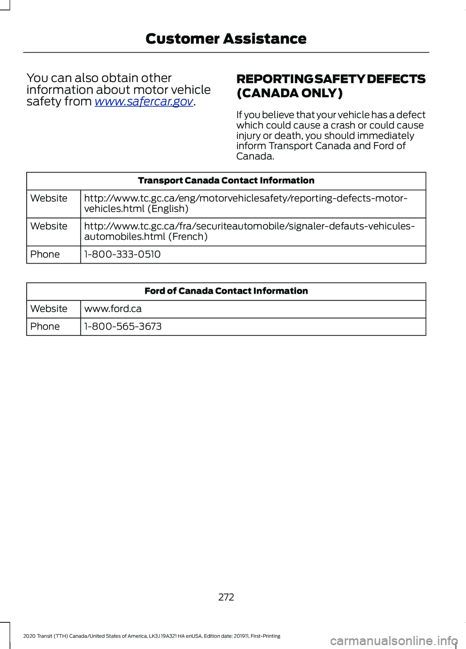 FORD TRANSIT 2020 Owners Manual You can also obtain other
information about motor vehicle
safety from www
.s a f er c ar .g o v .
REPORTING SAFETY DEFECTS
(CANADA ONLY)
If you believe that your vehicle has a defect
which could cause FORD TRANSIT 2020 Owners Manual You can also obtain other
information about motor vehicle
safety from www
.s a f er c ar .g o v .
REPORTING SAFETY DEFECTS
(CANADA ONLY)
If you believe that your vehicle has a defect
which could cause
